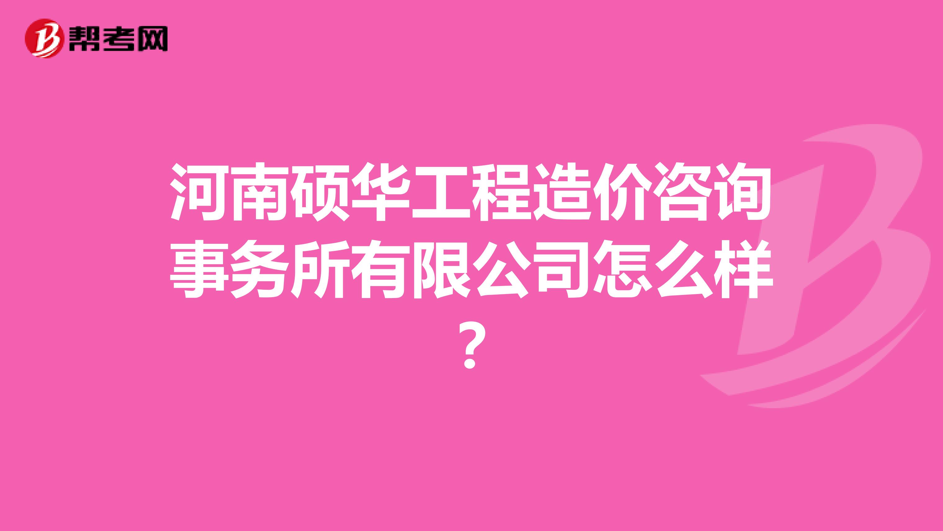 河南硕华工程造价咨询事务所有限公司怎么样？