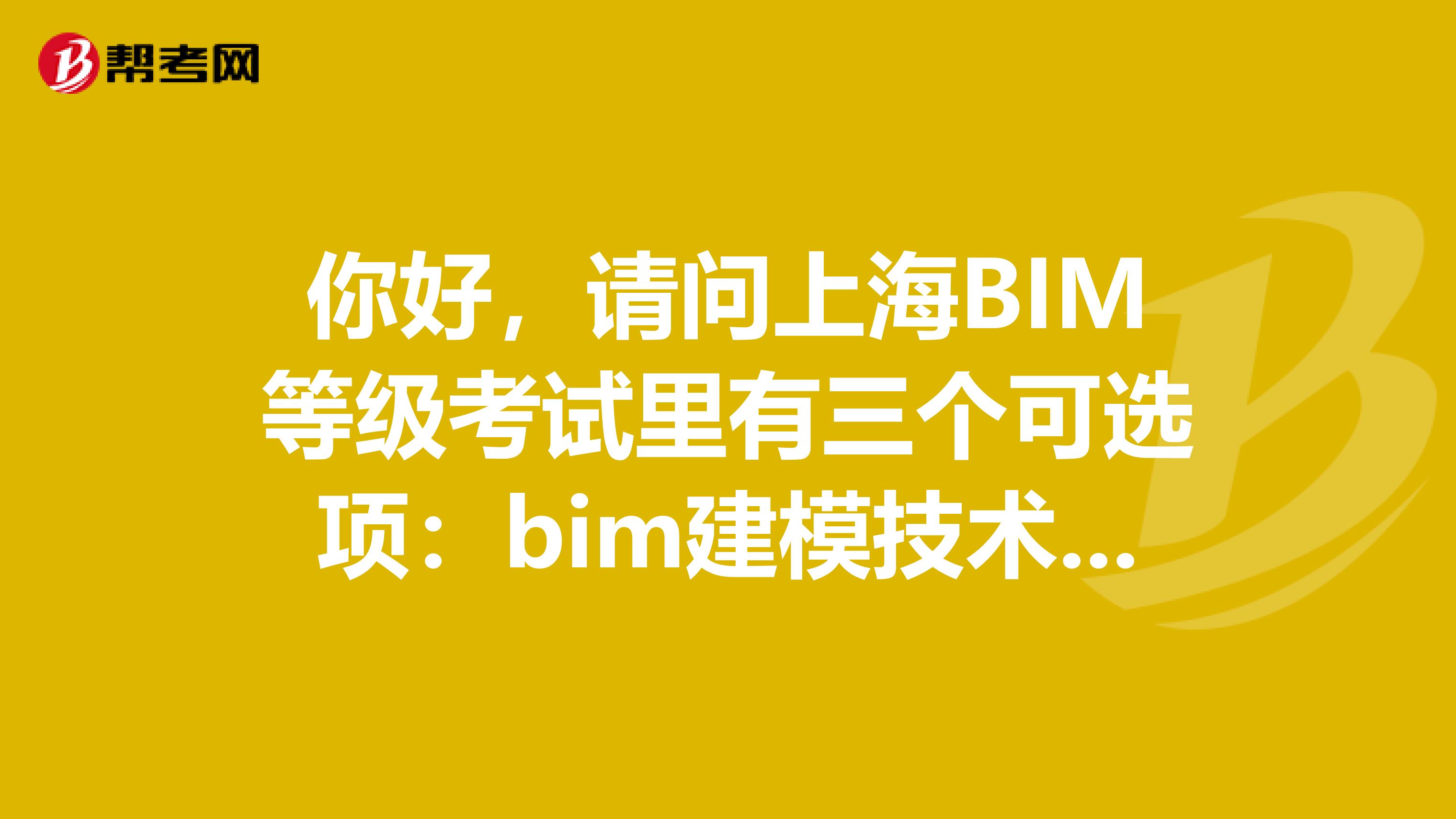 你好,请问上海BIM等级考试里有三个可选项:bim建模技术、bim项目管理、bim战略规划,可以同时选吗?