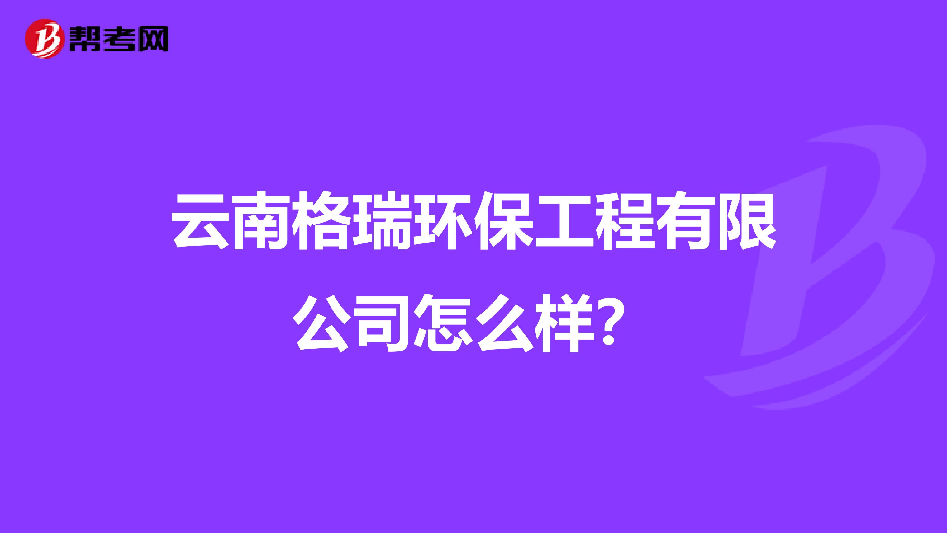 云南格瑞环保工程有限公司怎么样？