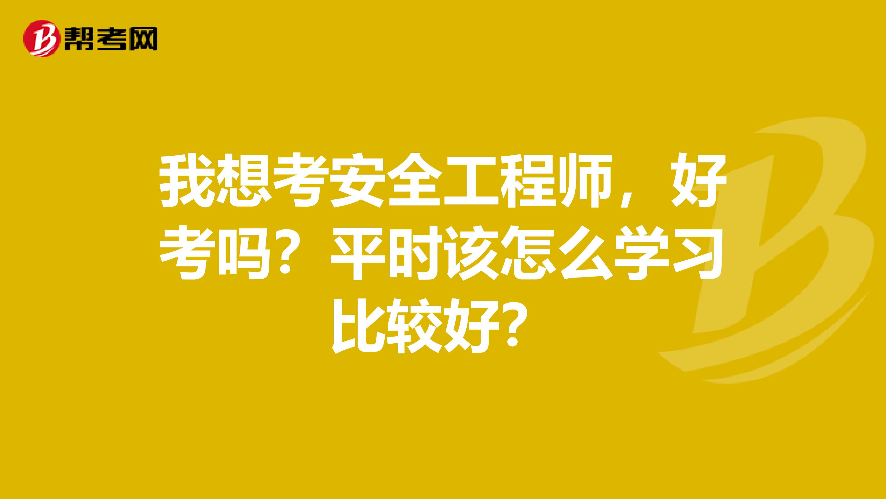 我想考安全工程师，好考吗？平时该怎么学习比较好？