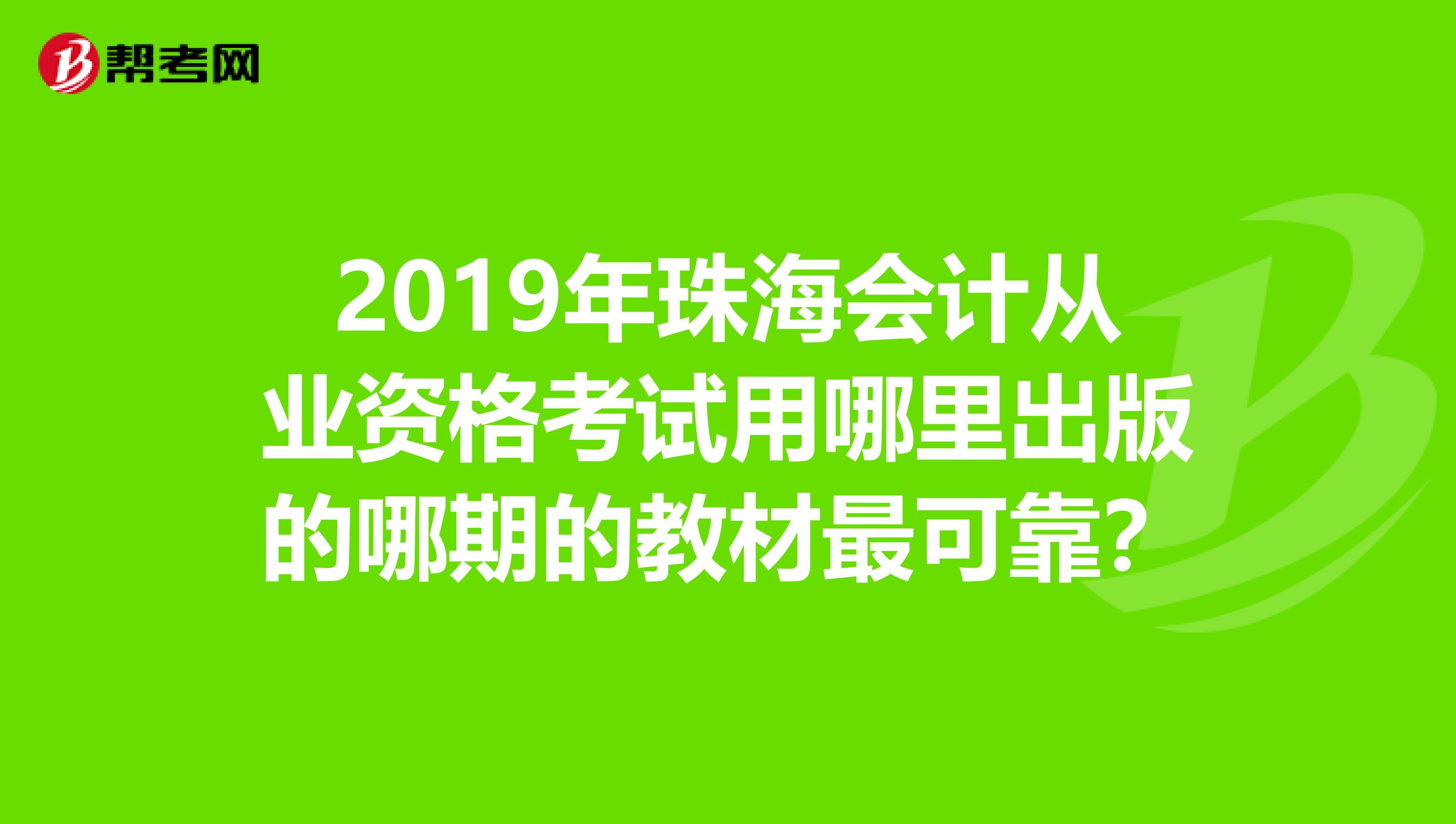 2019年珠海會計(jì)從業(yè)資格考試用哪里出版的哪期的教材最可靠?