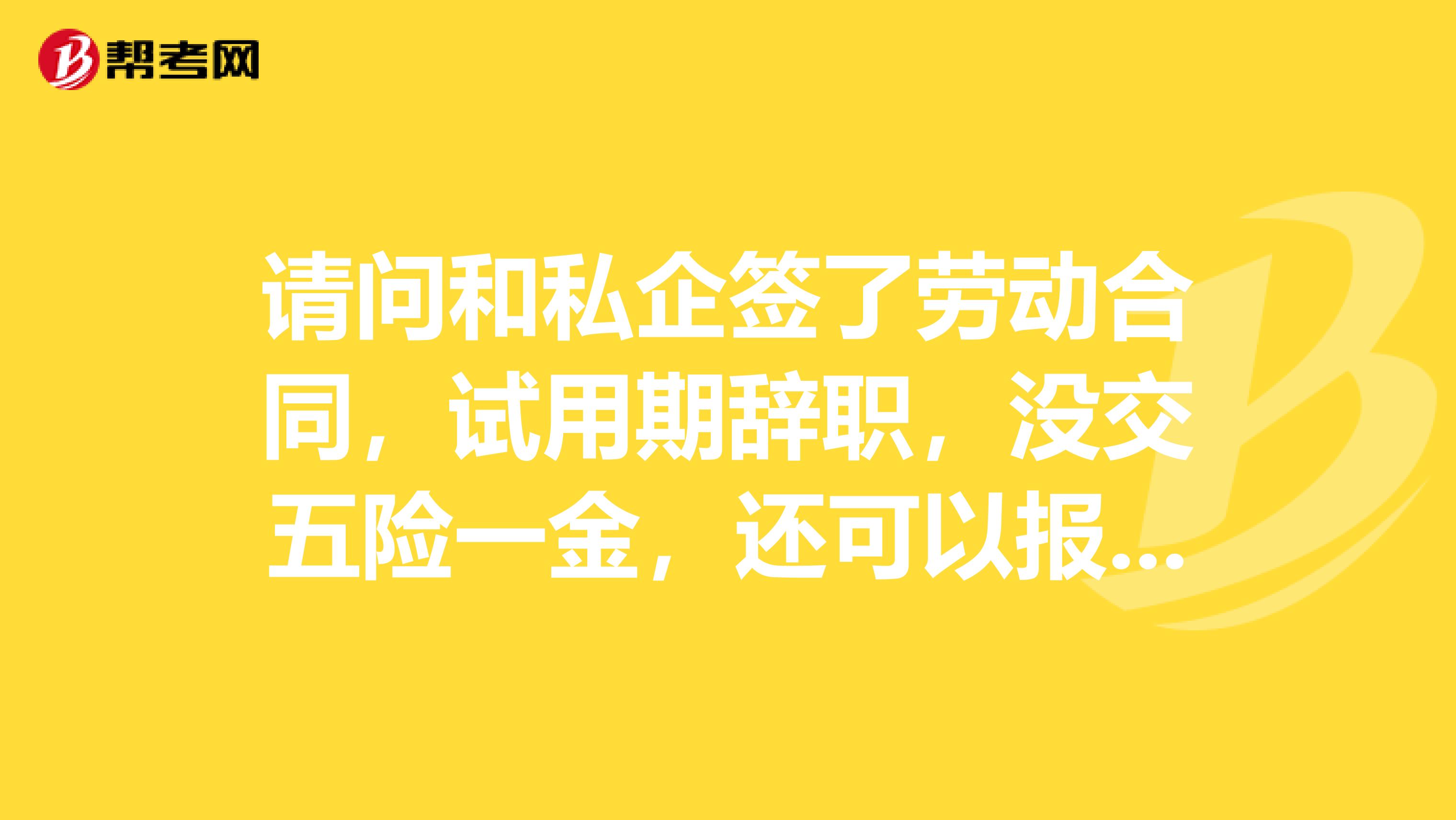 请问和私企签了劳动合同，试用期辞职，没交五险一金，还可以报考国考吗？可以以应届毕业生的身份报考吗？