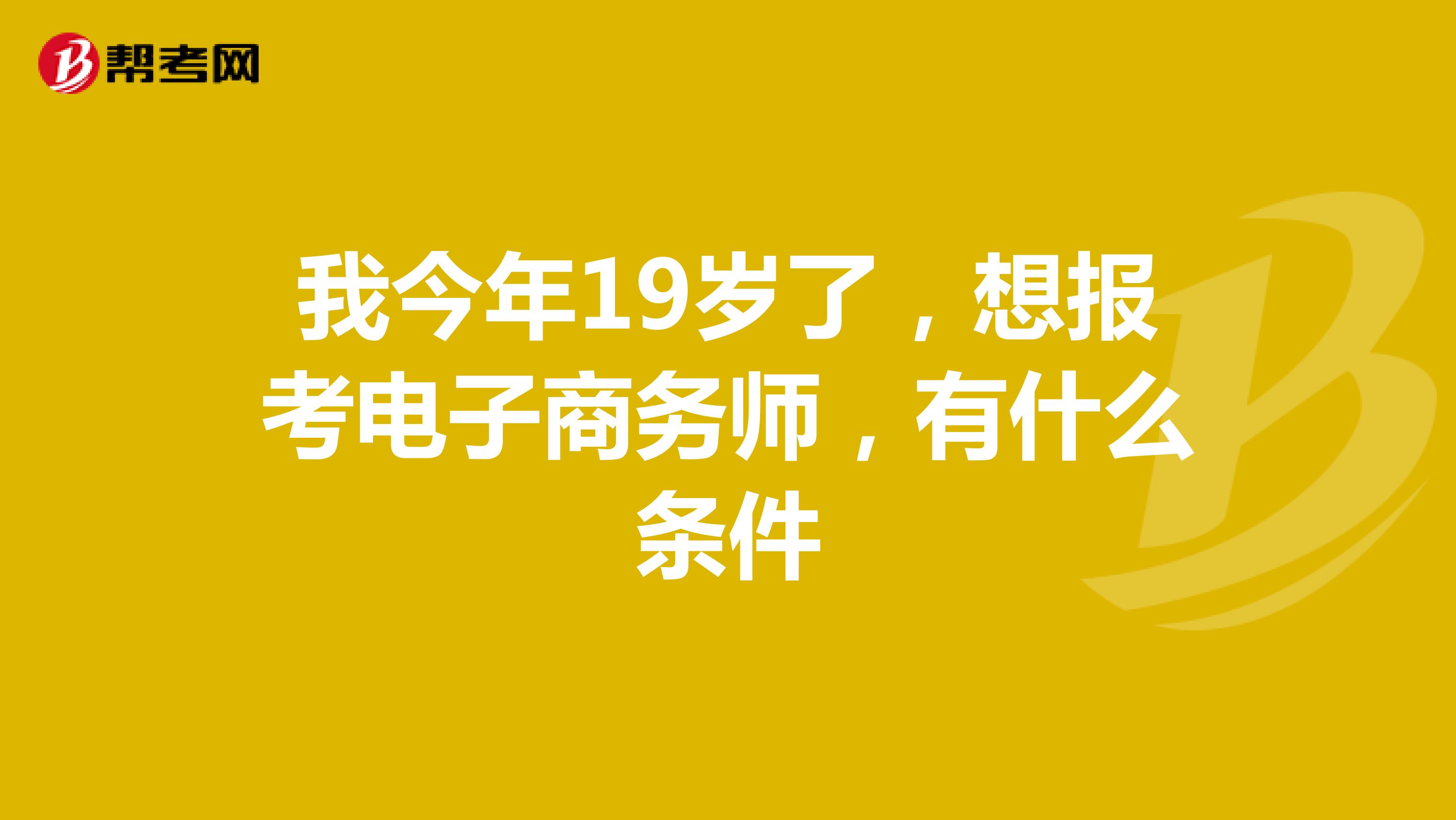 我今年19岁了，想报考电子商务师，有什么条件