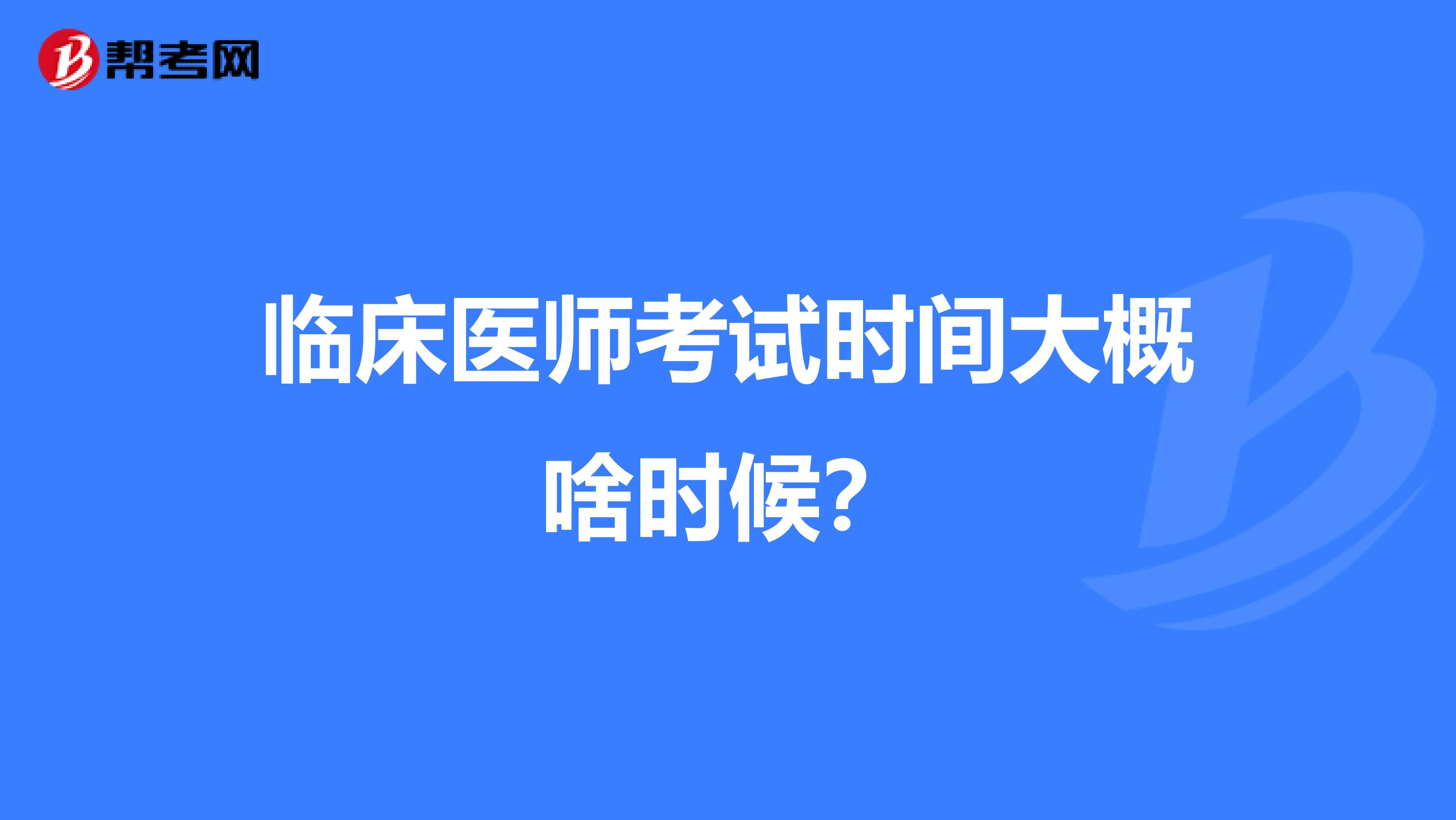 临床医师考试时间大概啥时候?
