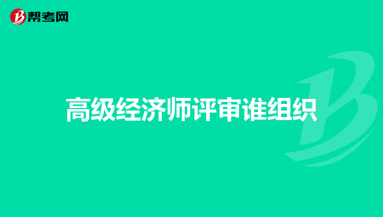 高级经济师评审谁组织