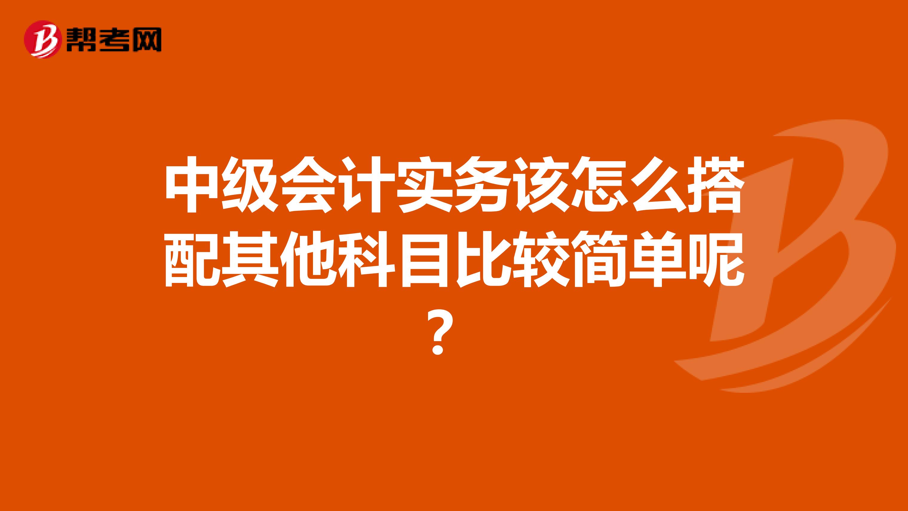 中级会计实务该怎么搭配其他科目比较简单呢？