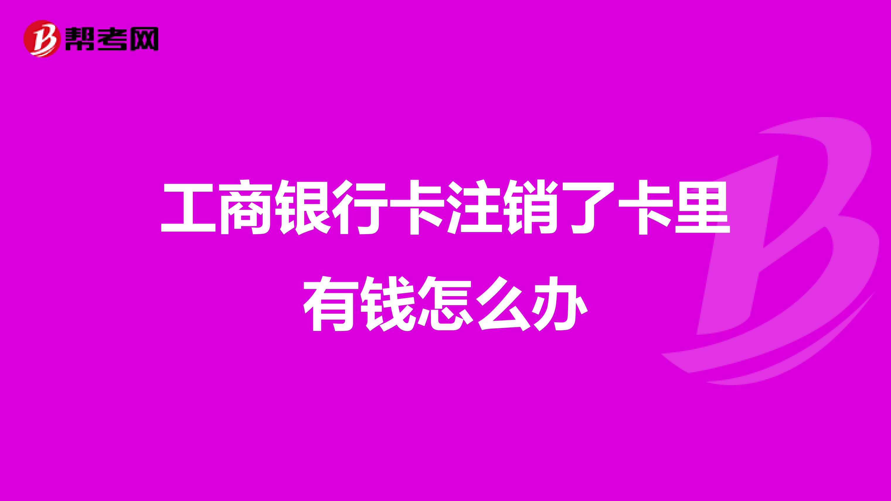 工商银行卡注销了卡里有钱怎么办