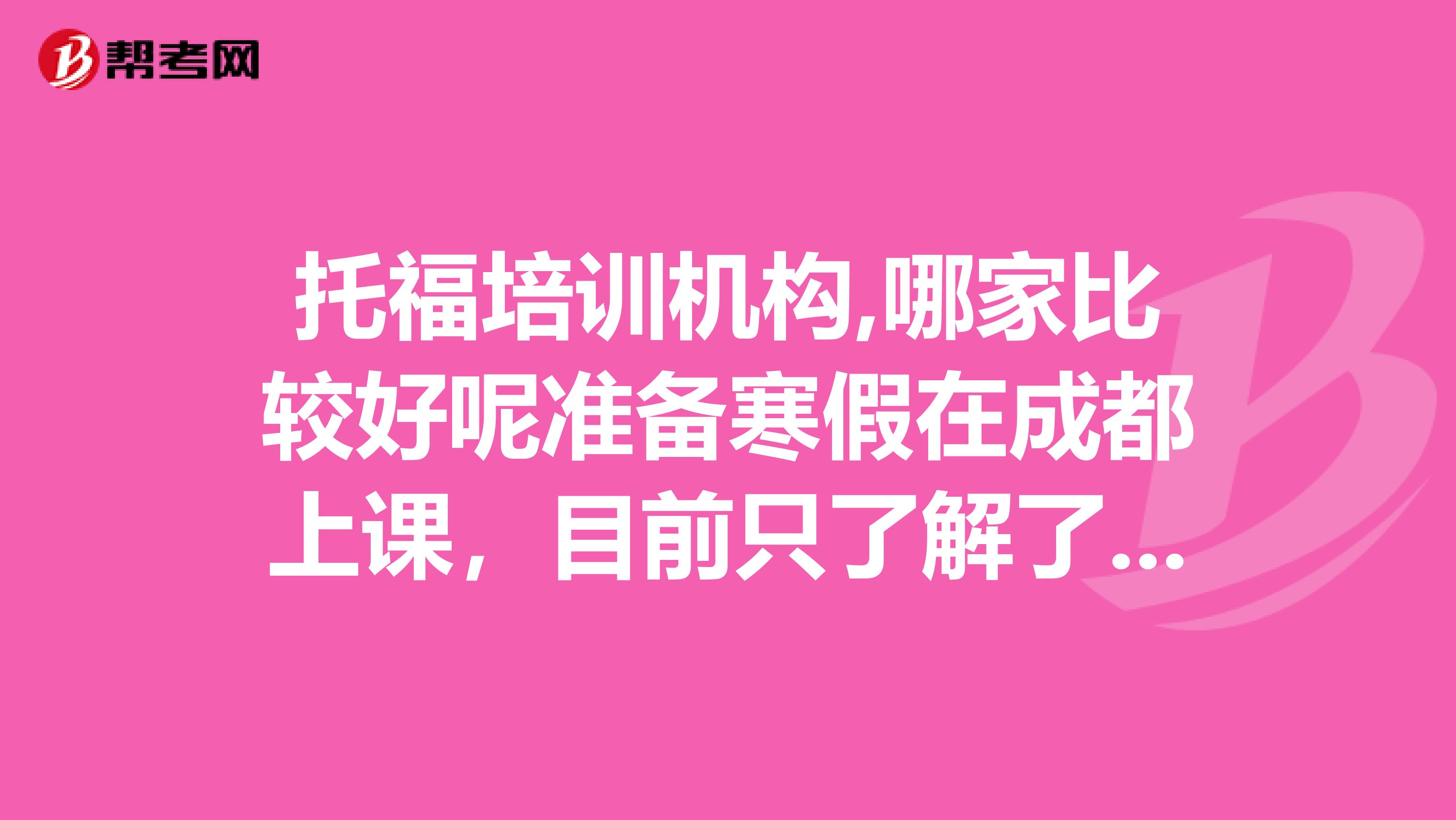 托福培训机构,哪家比较好呢准备寒假在成都上课,目前只了解了新东方了,有没有其他推荐啊?