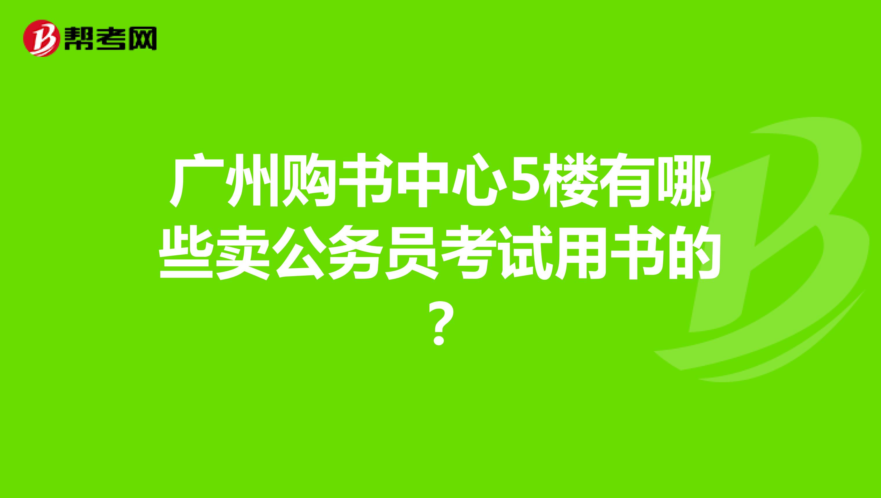 广州购书中心5楼有哪些卖公务员考试用书的?