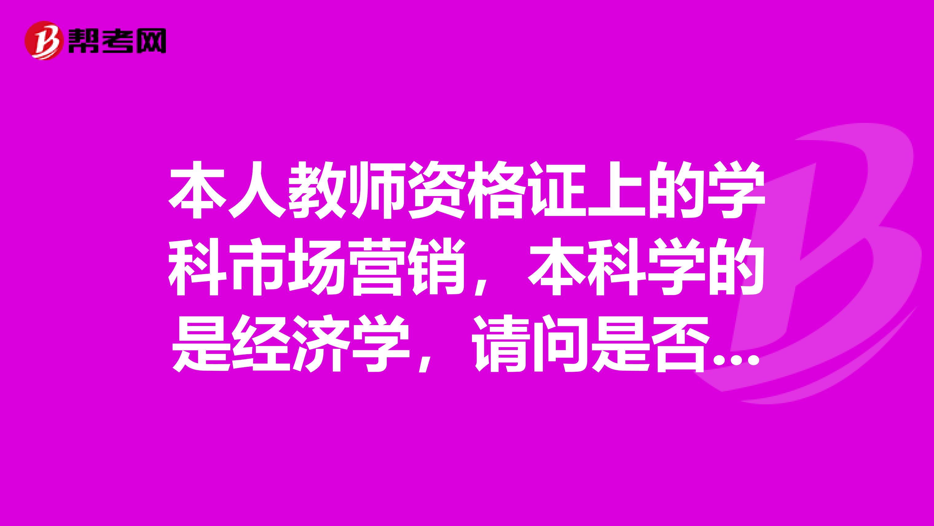 本人教师资格证上的学科市场营销，本科学的是经济学，请问是否存在专业不对口？