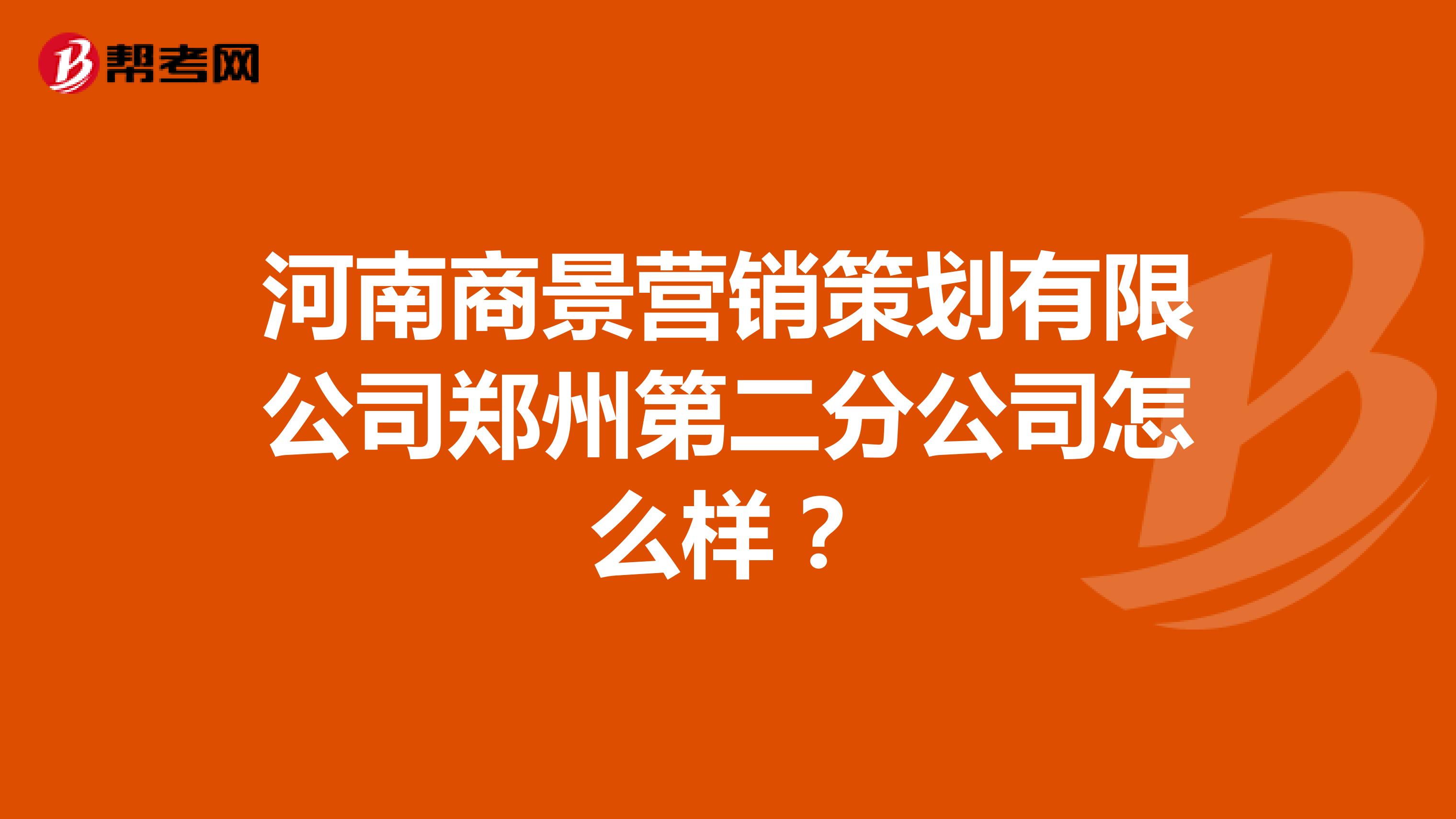 河南商景营销策划有限公司郑州第二分公司怎么样？