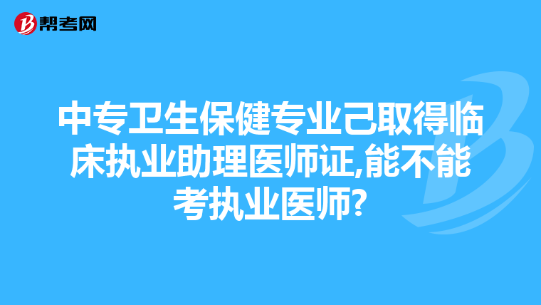 中专卫生保健专业己取得临床执业助理医师证,能不能考执业医师?