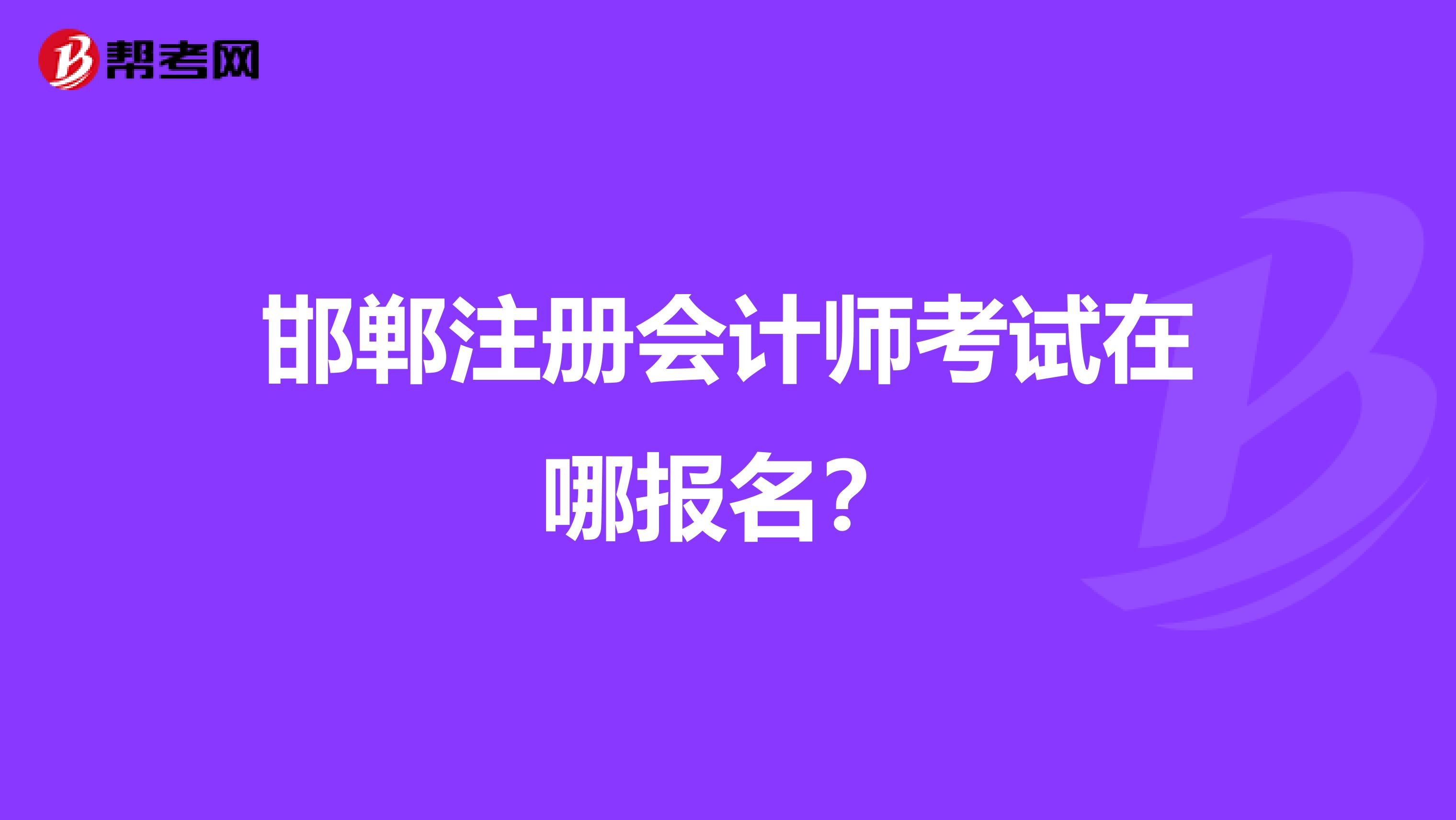 邯郸注册会计师考试在哪报名?