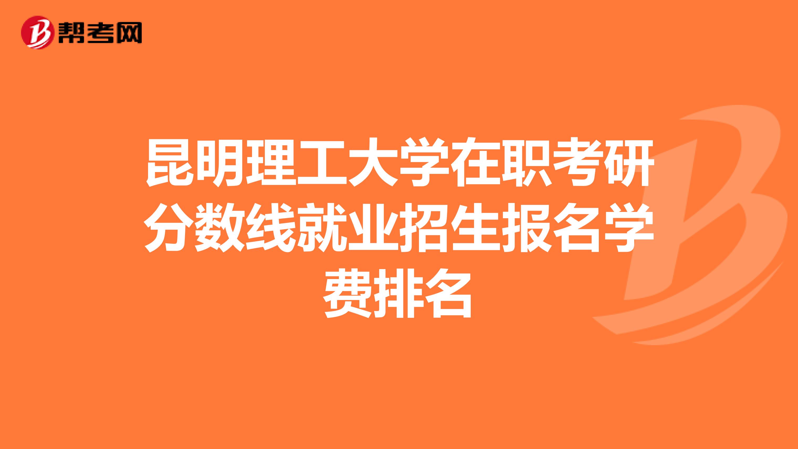 昆明理工大学在职考研分数线就业招生报名学费排名