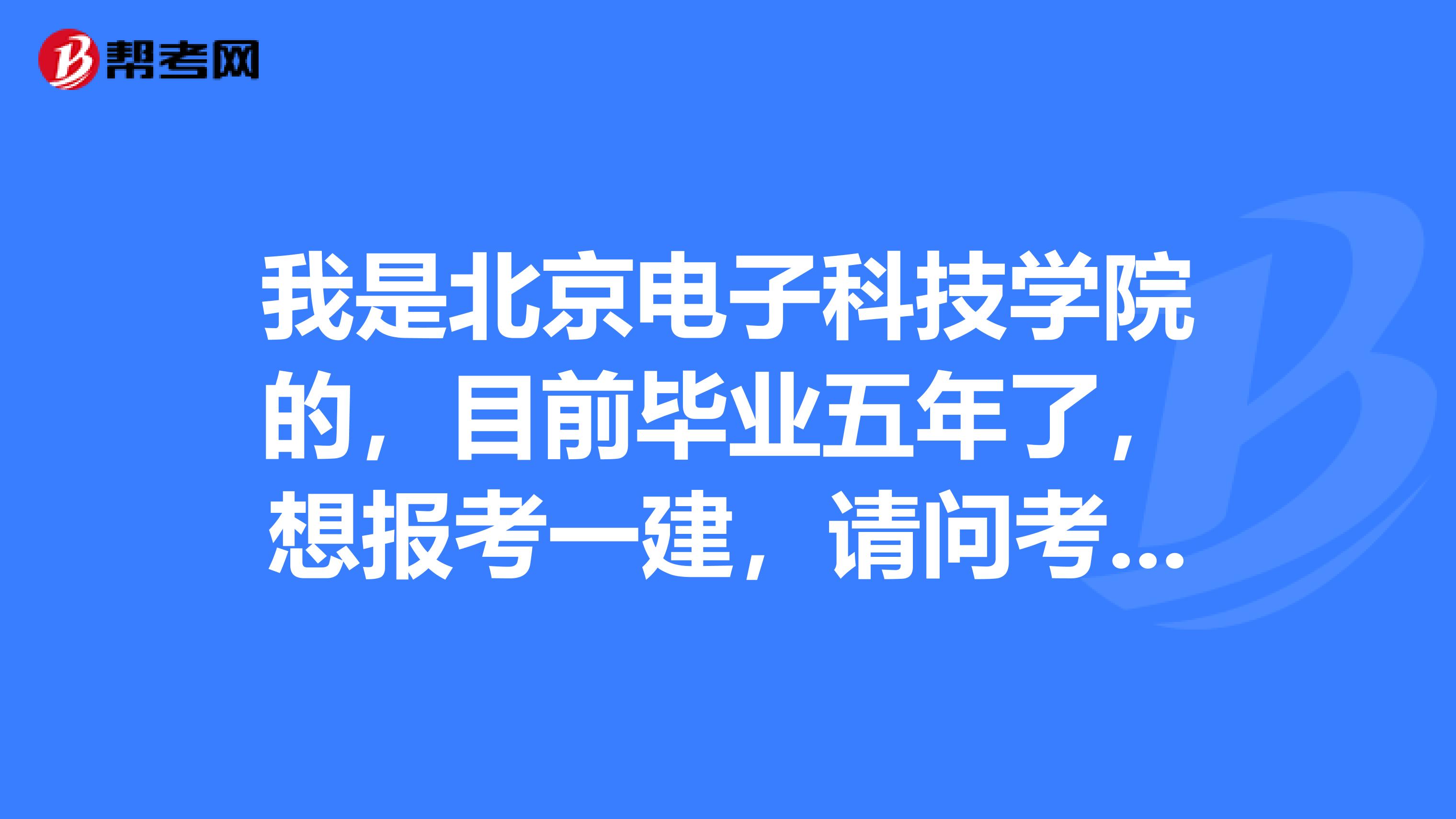 我是北京电子科技学院的,目前毕业五年了,想报考一建,请问考试科目有哪些?