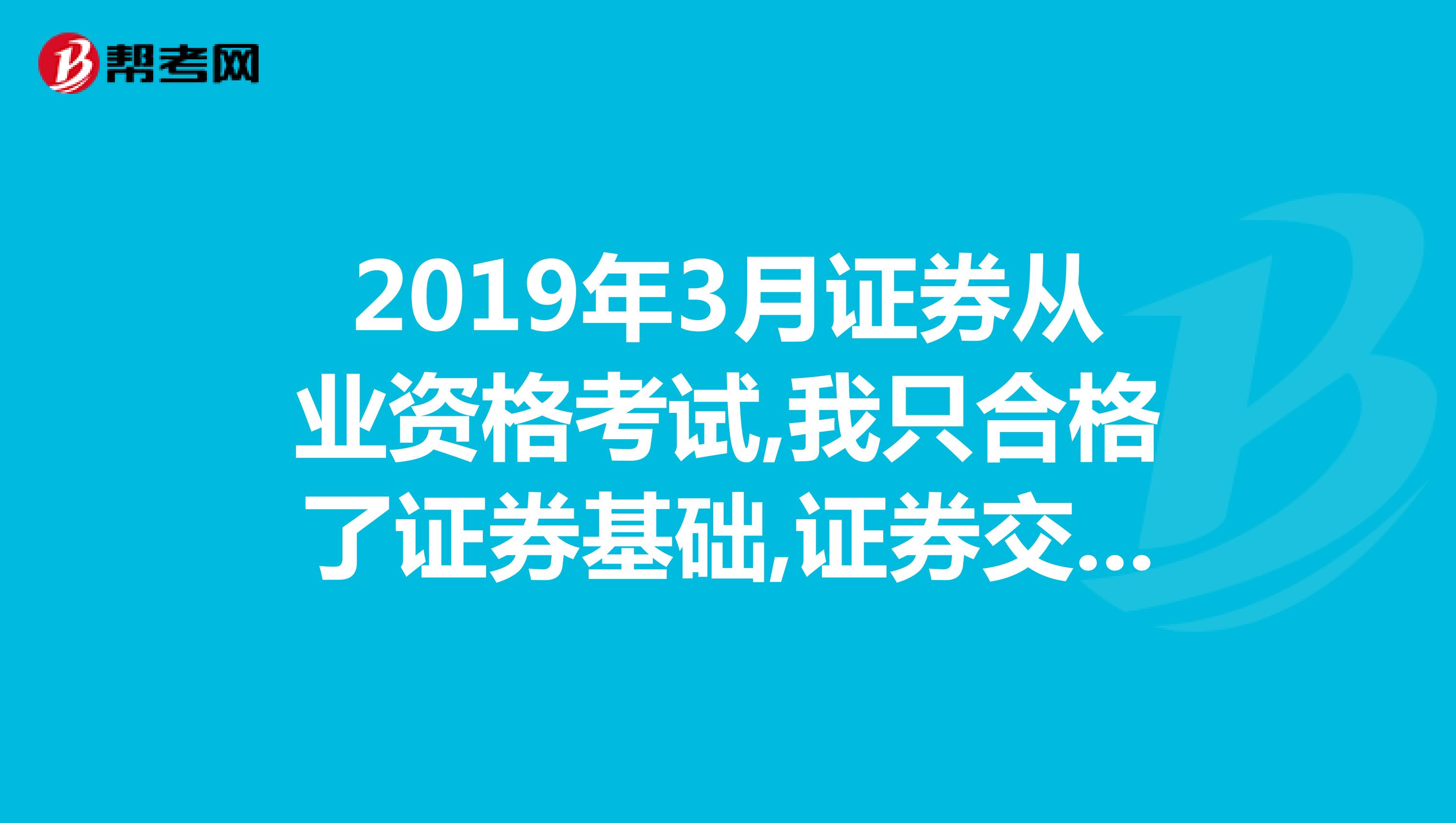 2019年3月证券从业资格考试,我只合格了证券基础,证券交易59分,我是不是只要再考一次证券交易就可以了？