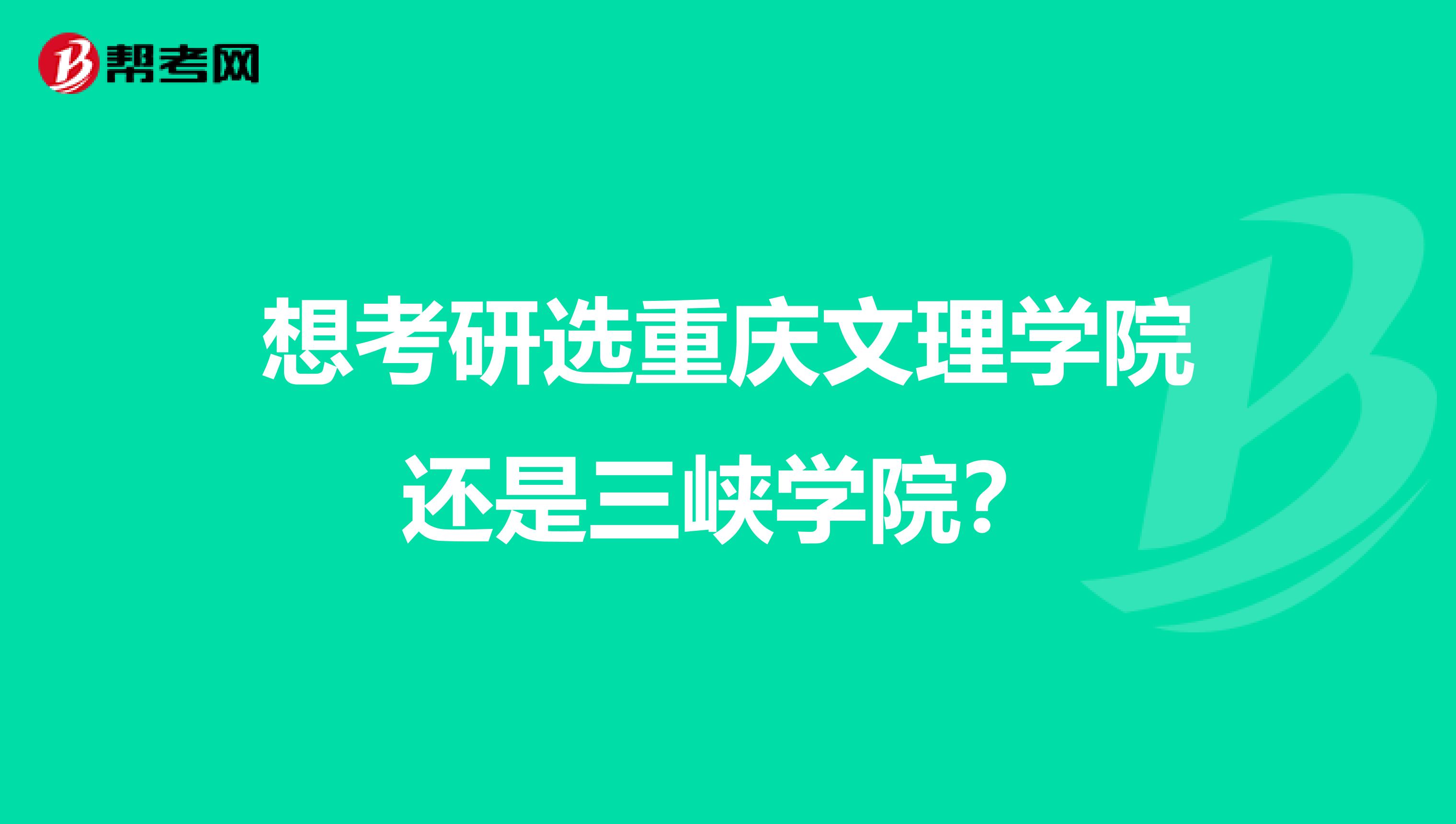 想考研选重庆文理学院还是三峡学院？