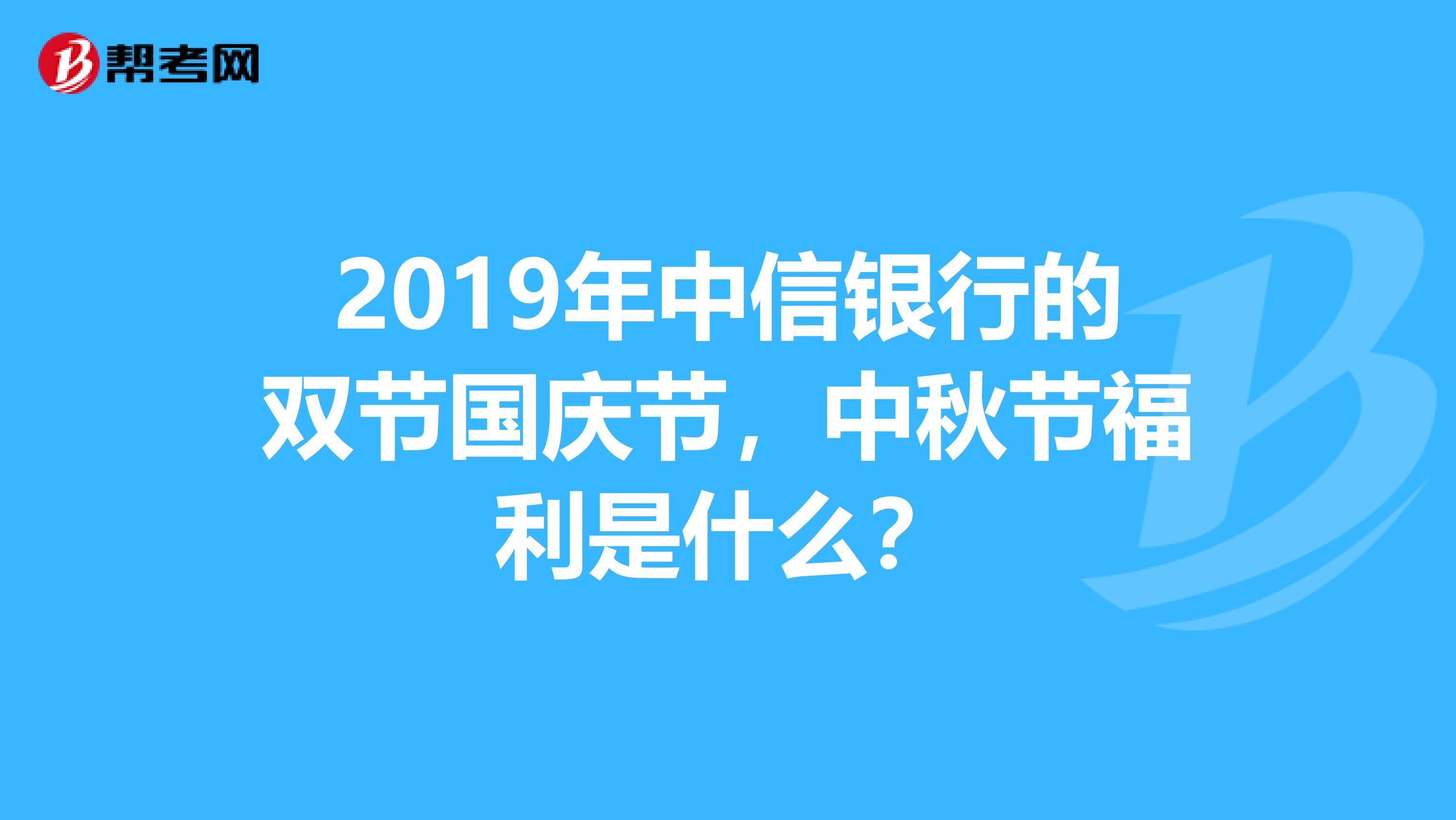 2019年中信银行的双节国庆节，中秋节福利是什么？