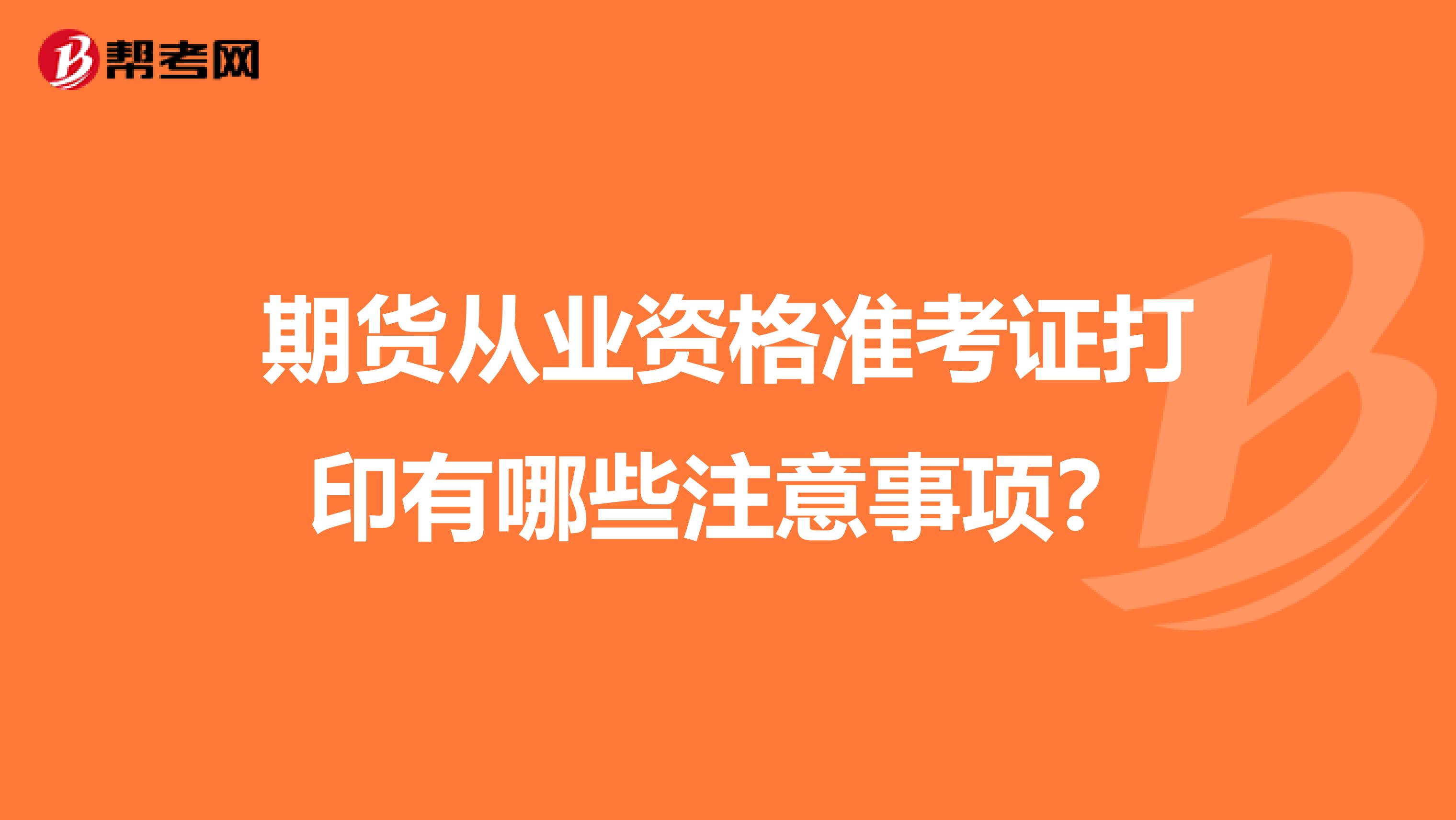 期货从业资格准考证打印有哪些注意事项？