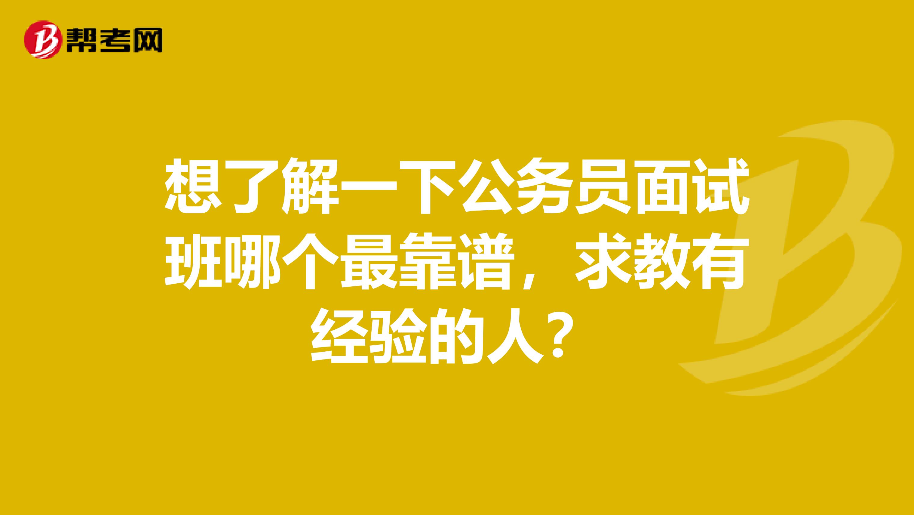 想了解一下公务员面试班哪个最靠谱,求教有经验的人?