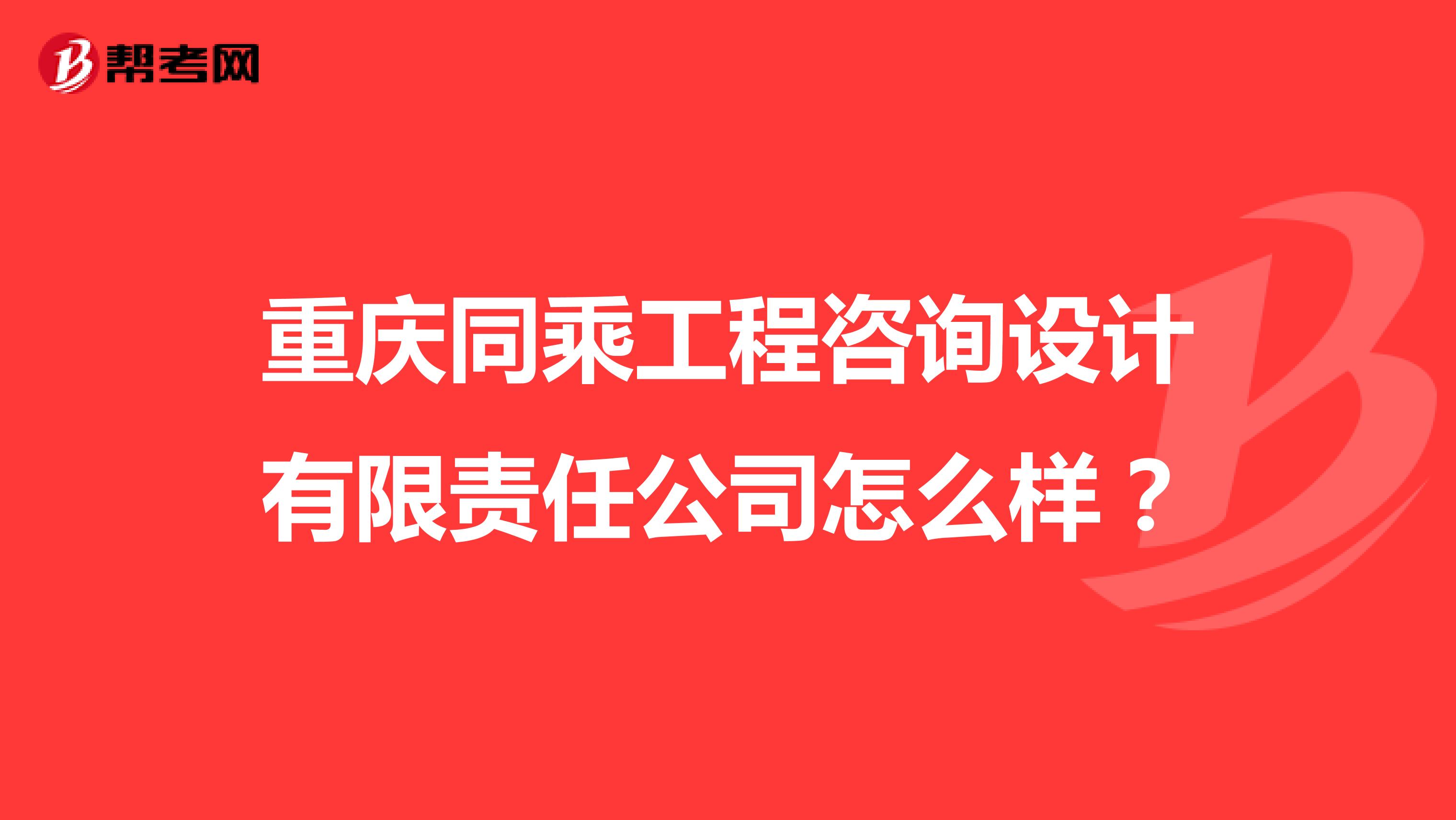 重庆同乘工程咨询设计有限责任公司怎么样？