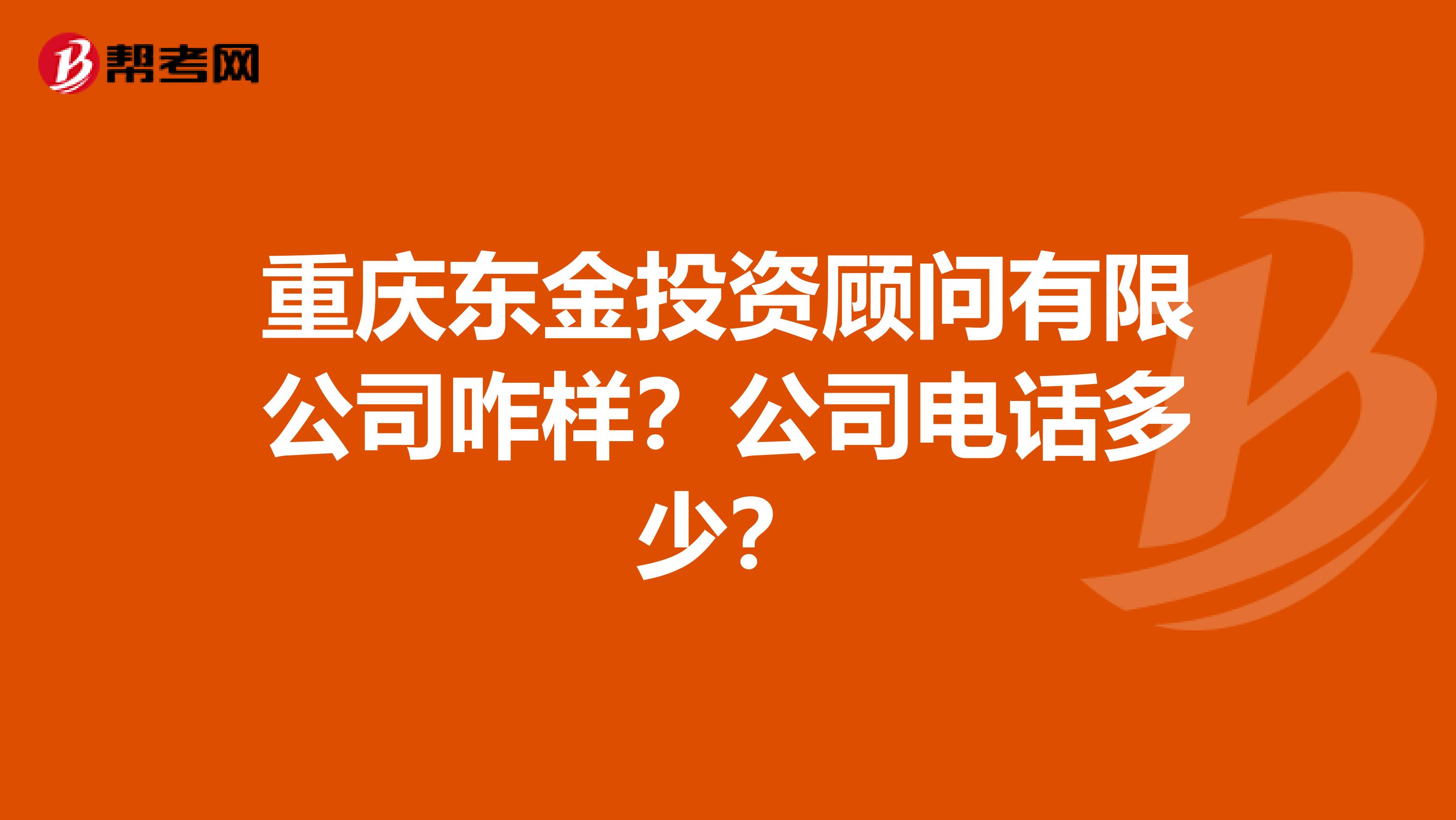 重庆东金投资顾问有限公司咋样?公司电话多少?