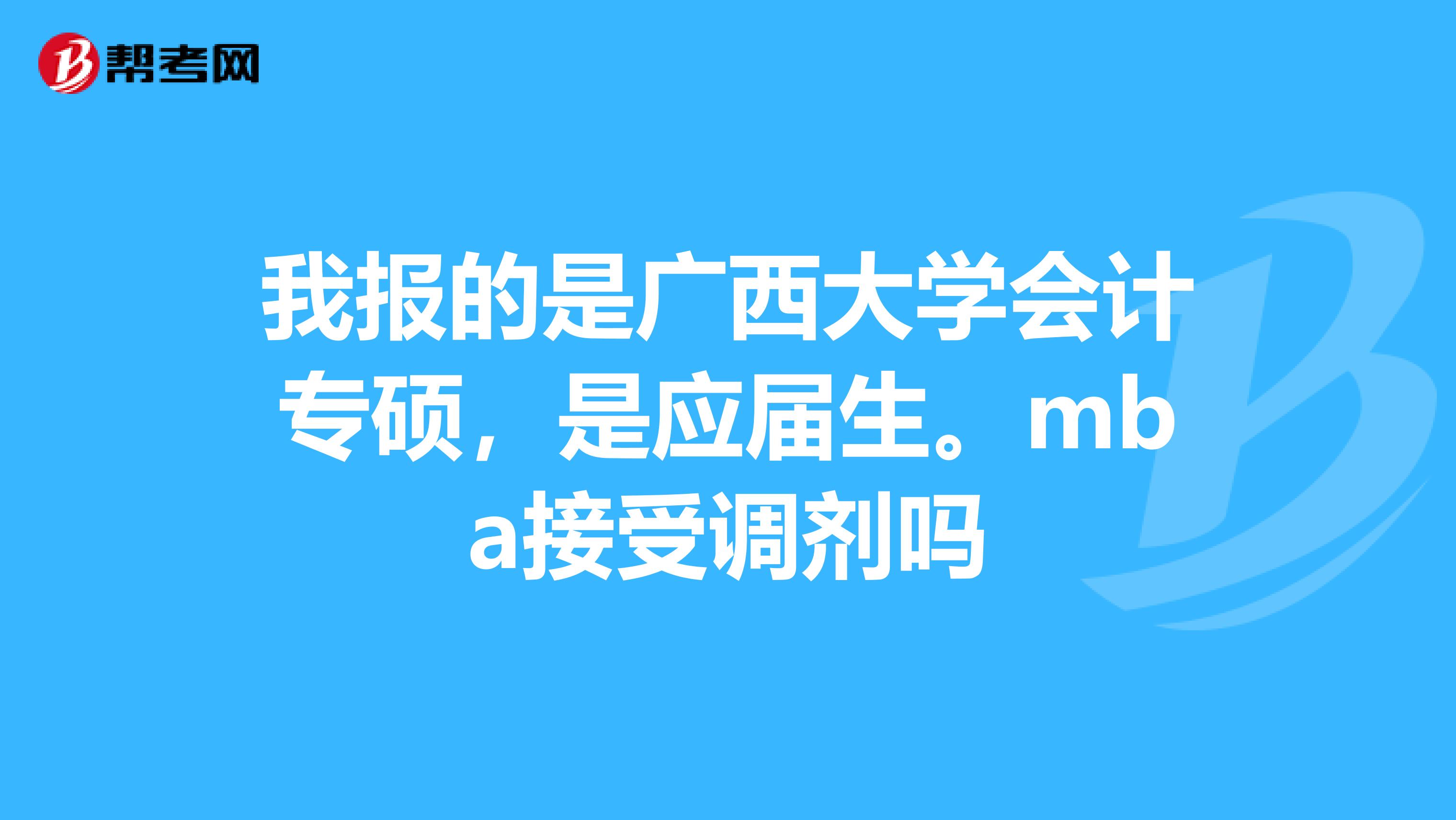 我报的是广西大学会计专硕,是应届生。mba接受调剂吗