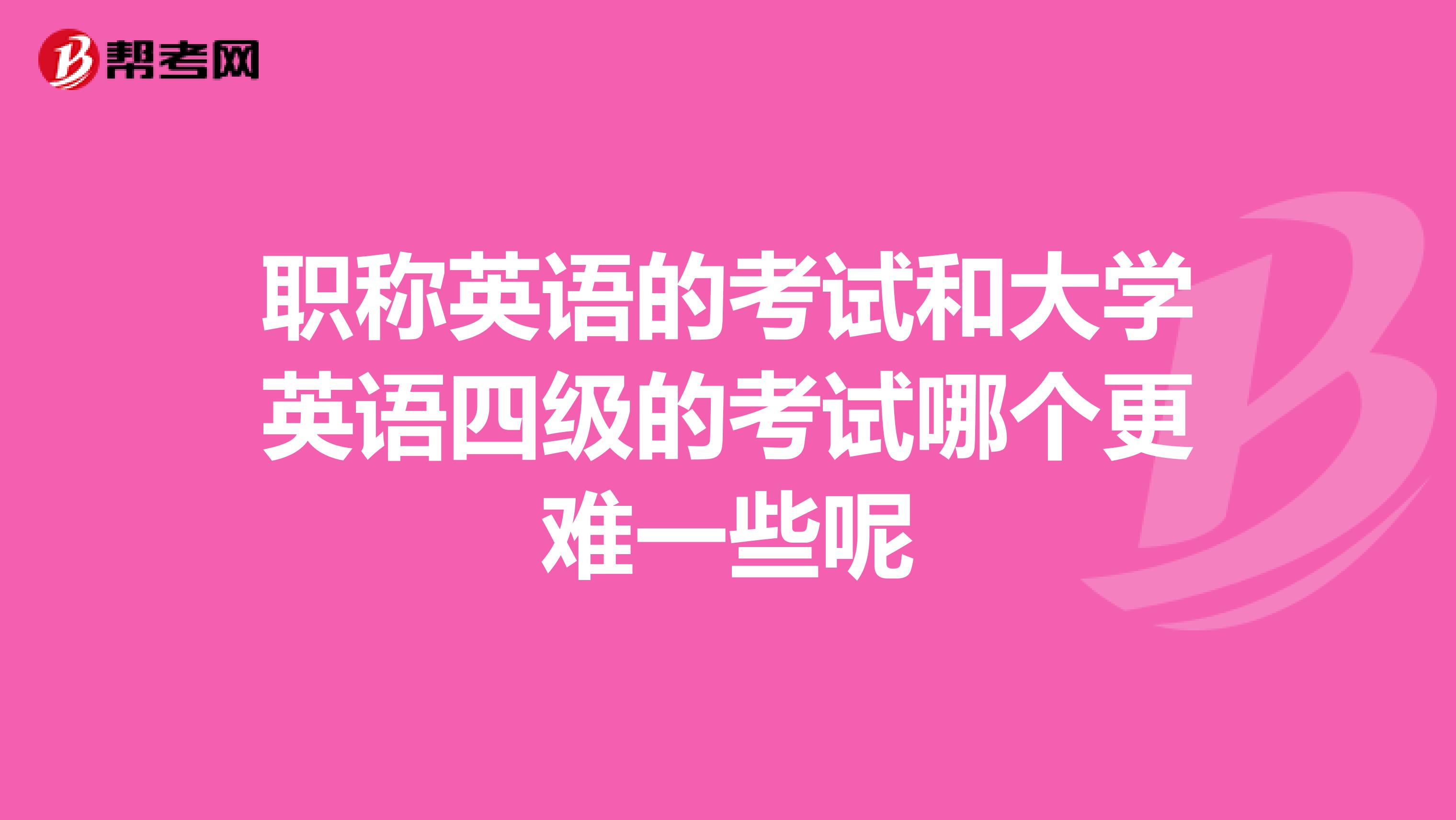 职称英语的考试和大学英语四级的考试哪个更难一些呢