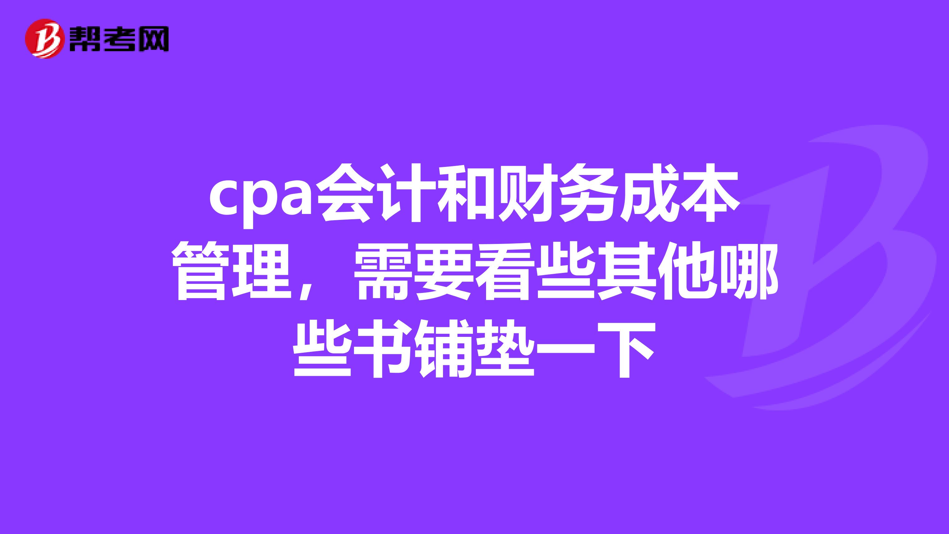 cpa会计和财务成本管理,需要看些其他哪些书铺垫一下
