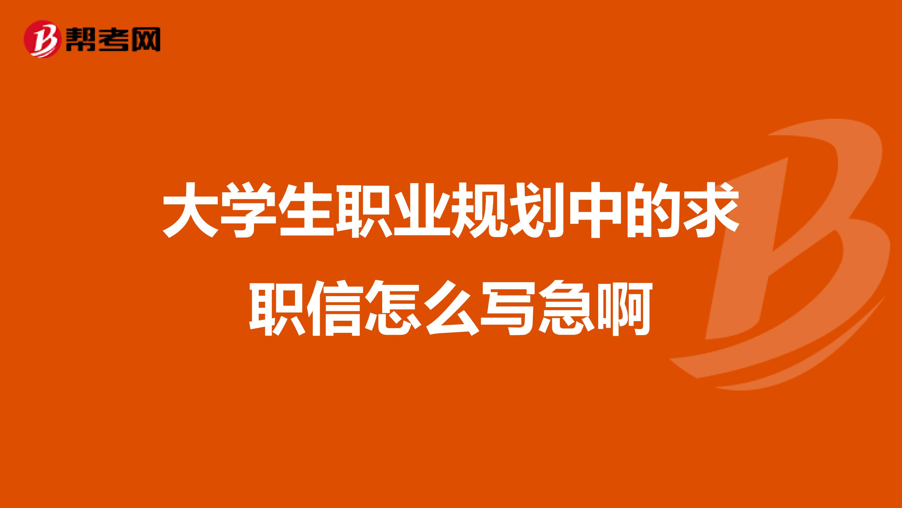 大学生职业规划中的求职信怎么写急啊