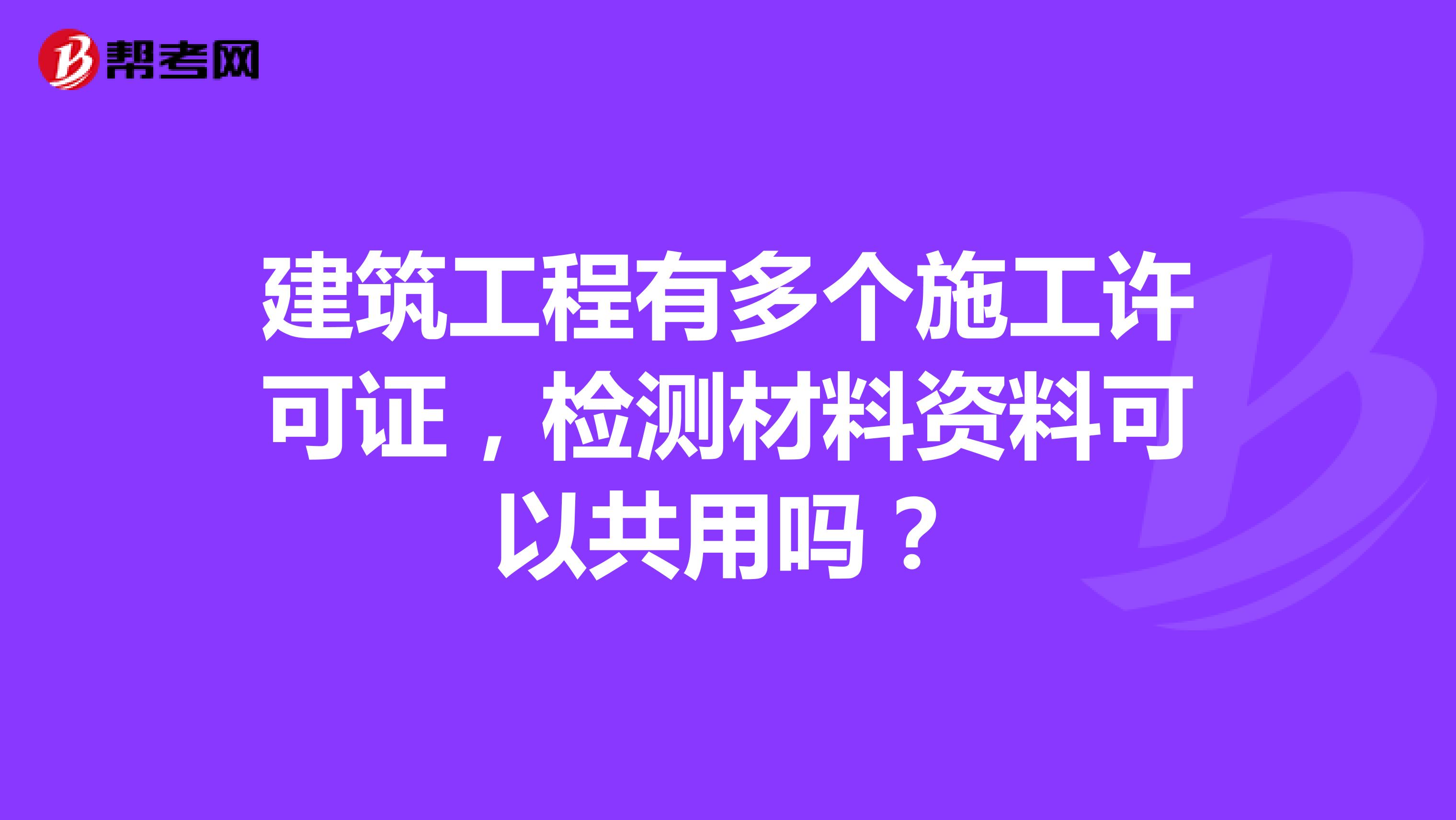 建筑工程有多个施工许可证，检测材料资料可以共用吗？