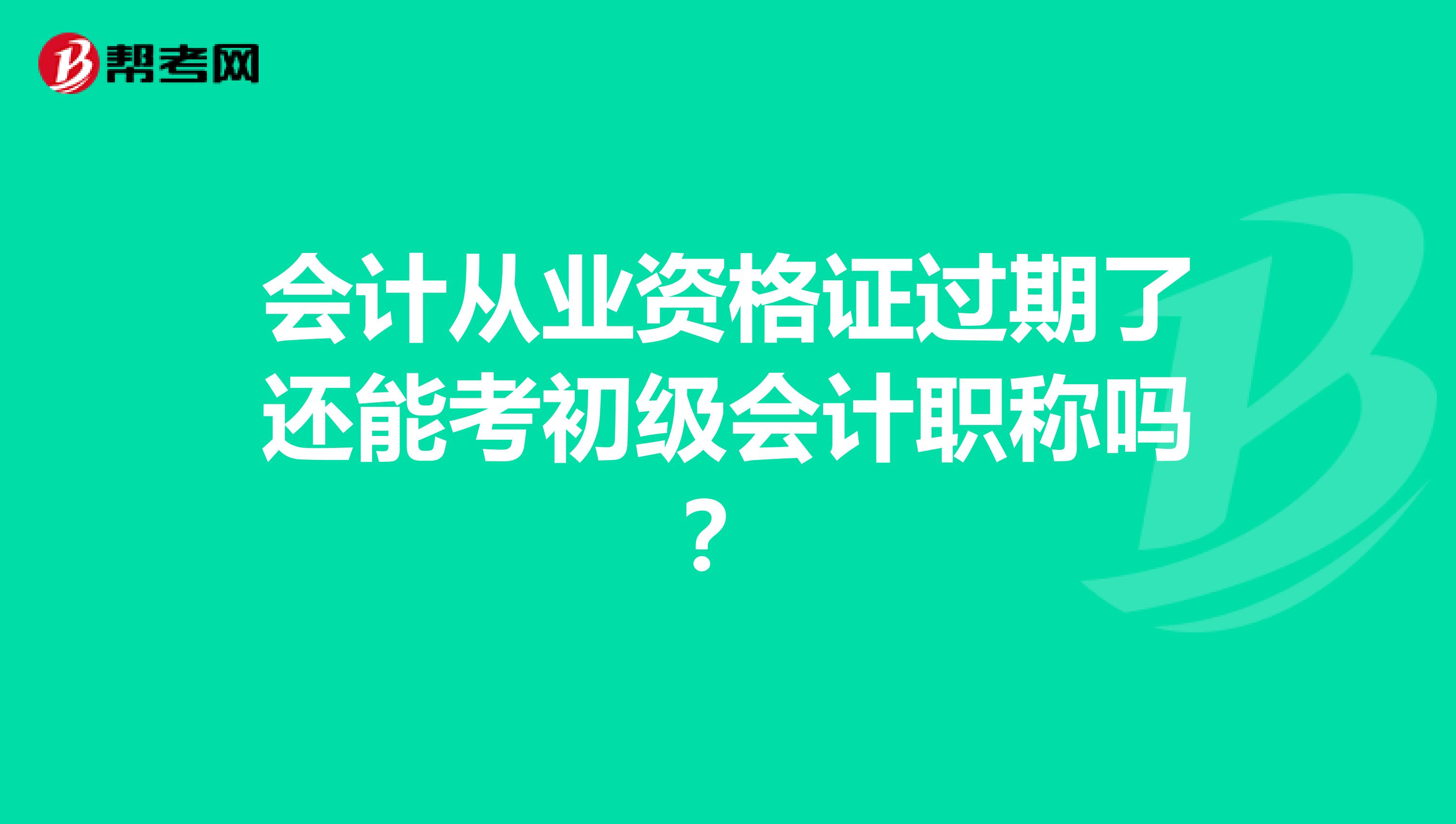 会计从业资格证过期了还能考初级会计职称吗?