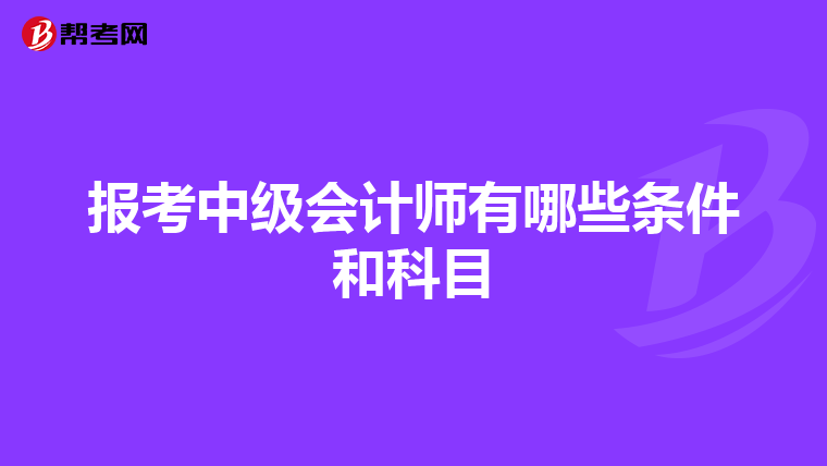 報(bào)考中級(jí)會(huì)計(jì)師有哪些條件和科目