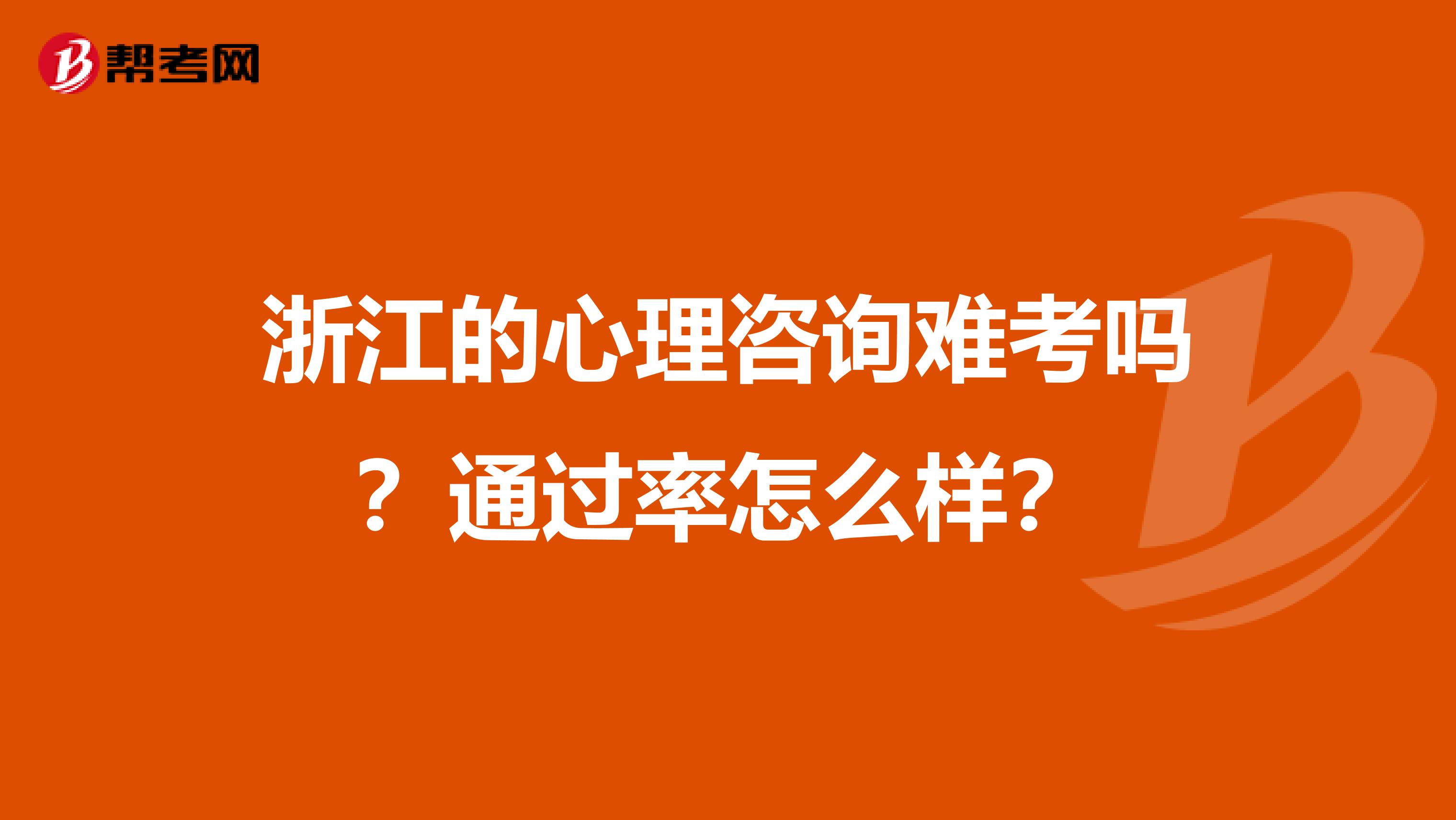 浙江的心理咨询难考吗？通过率怎么样？