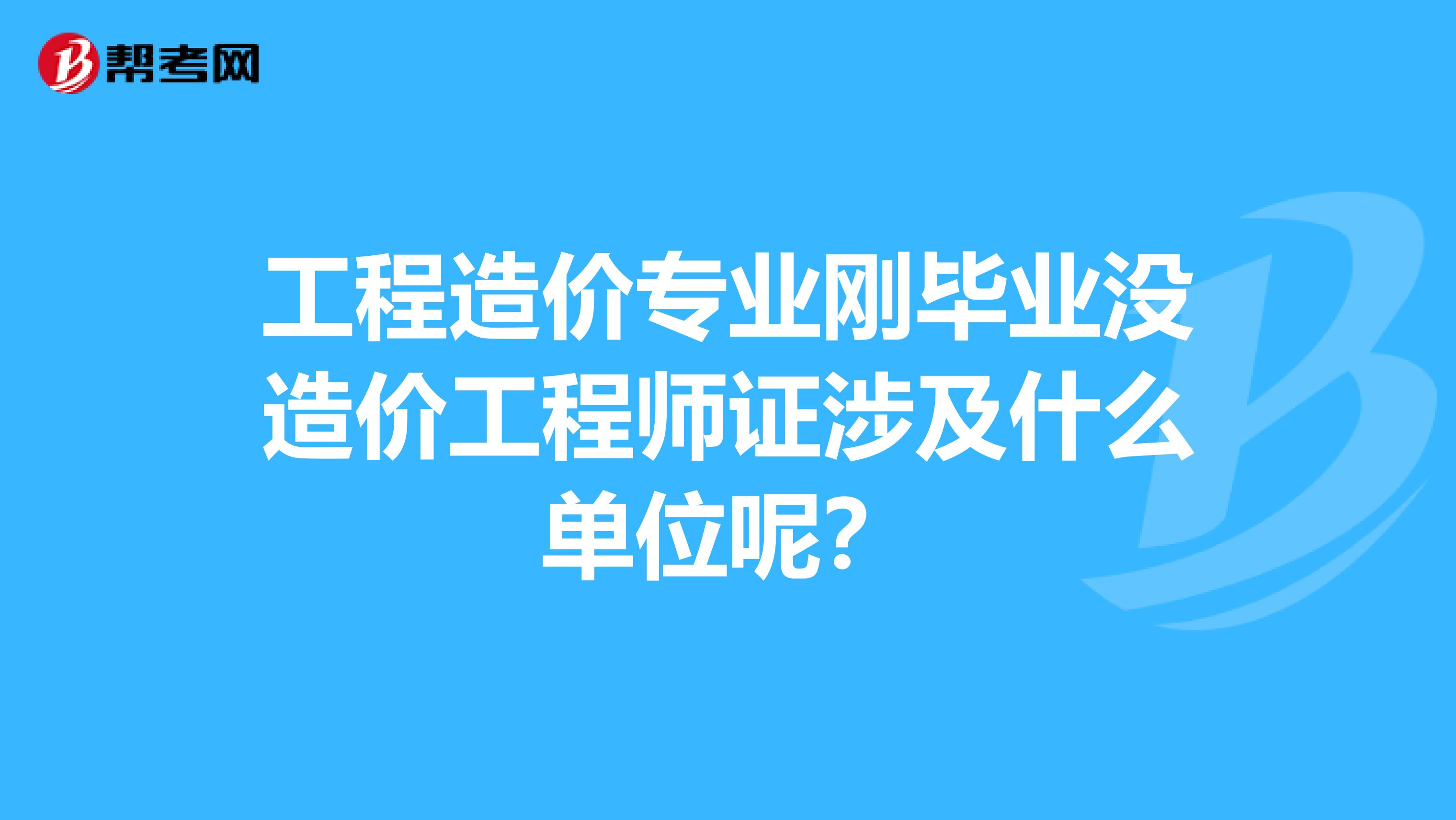 工程造价专业刚毕业没造价工程师证涉及什么单位呢？