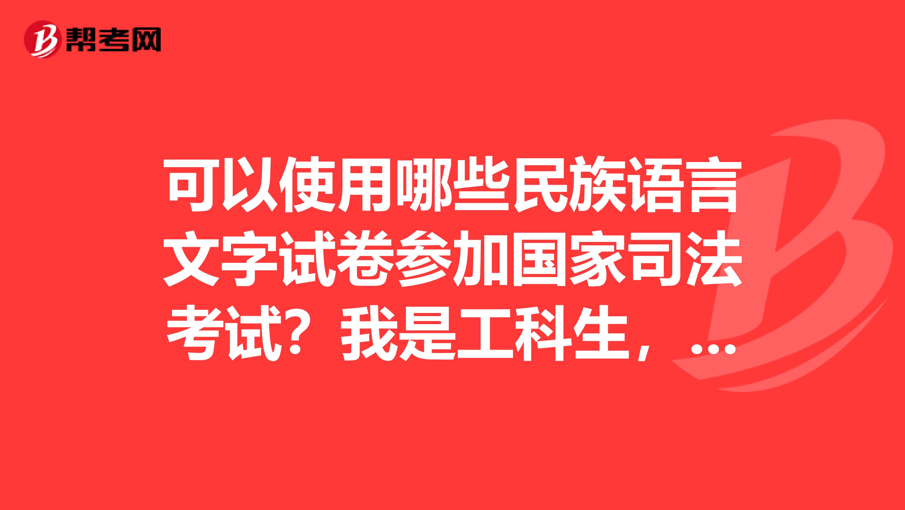 可以使用哪些民族语言文字试卷参加国家司法考试？我是工科生，大三