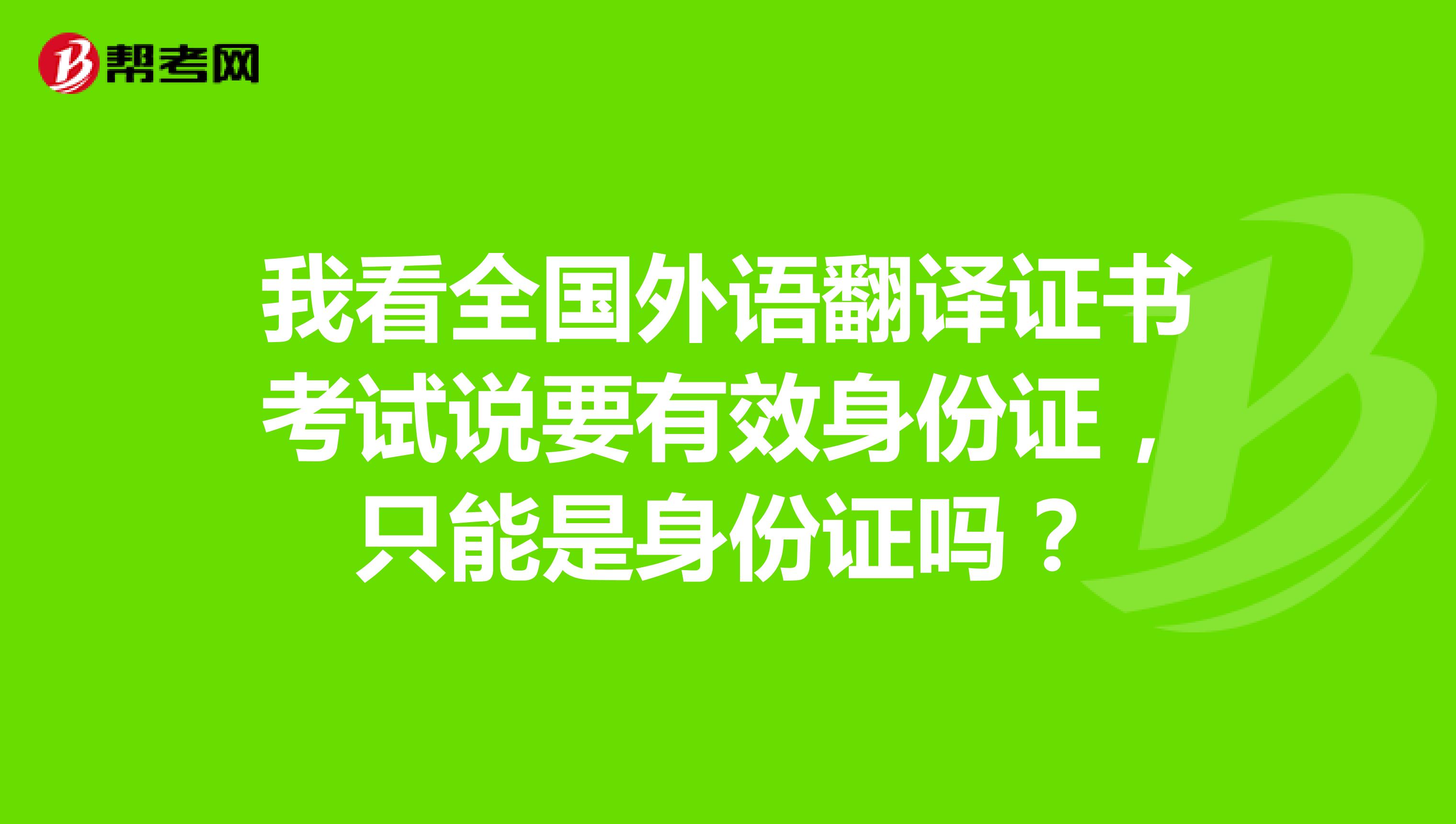 我看全国外语翻译证书考试说要有效身份证，只能是身份证吗？