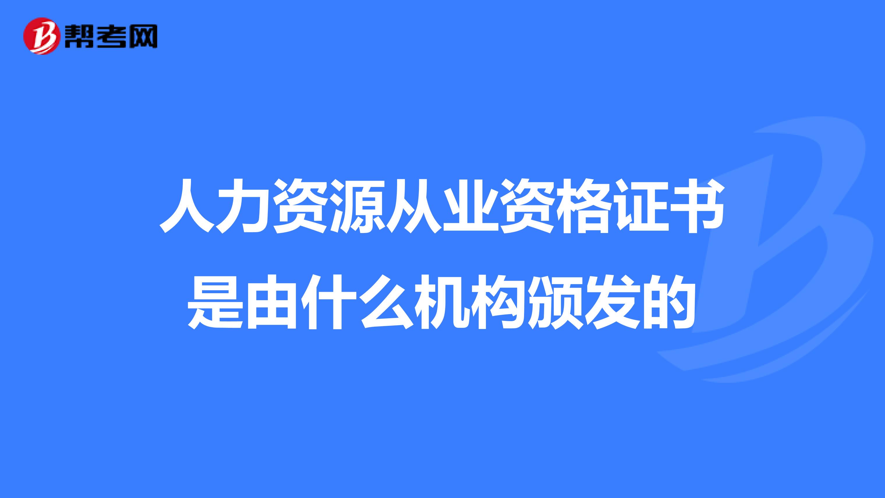 人力资源从业资格证书是由什么机构颁发的