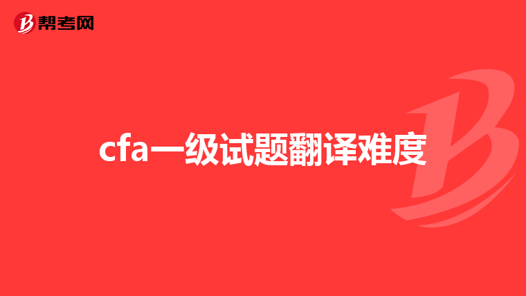 cfa一级试题翻译难度