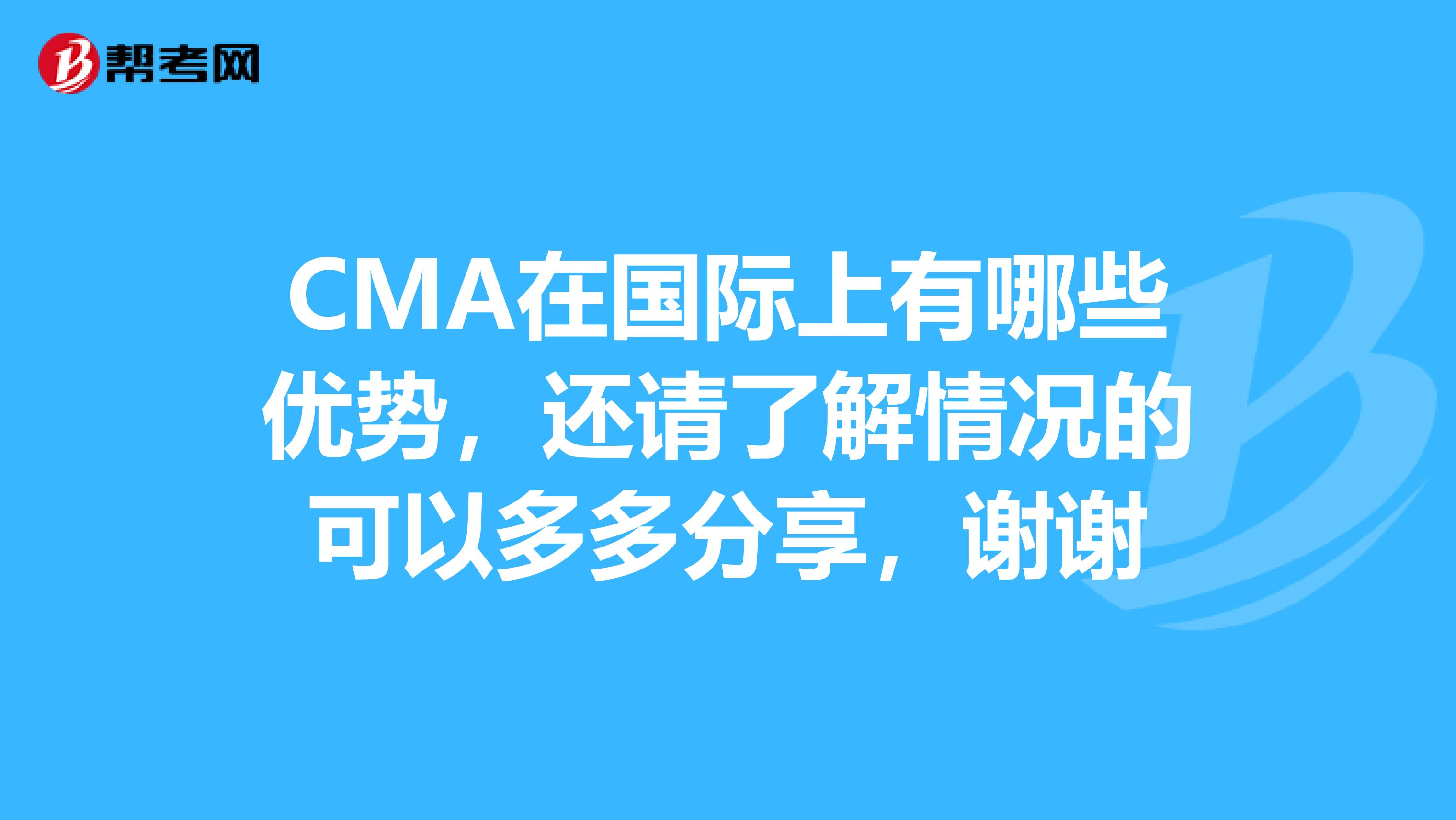 CMA在国际上有哪些优势,还请了解情况的可以多多分享,谢谢