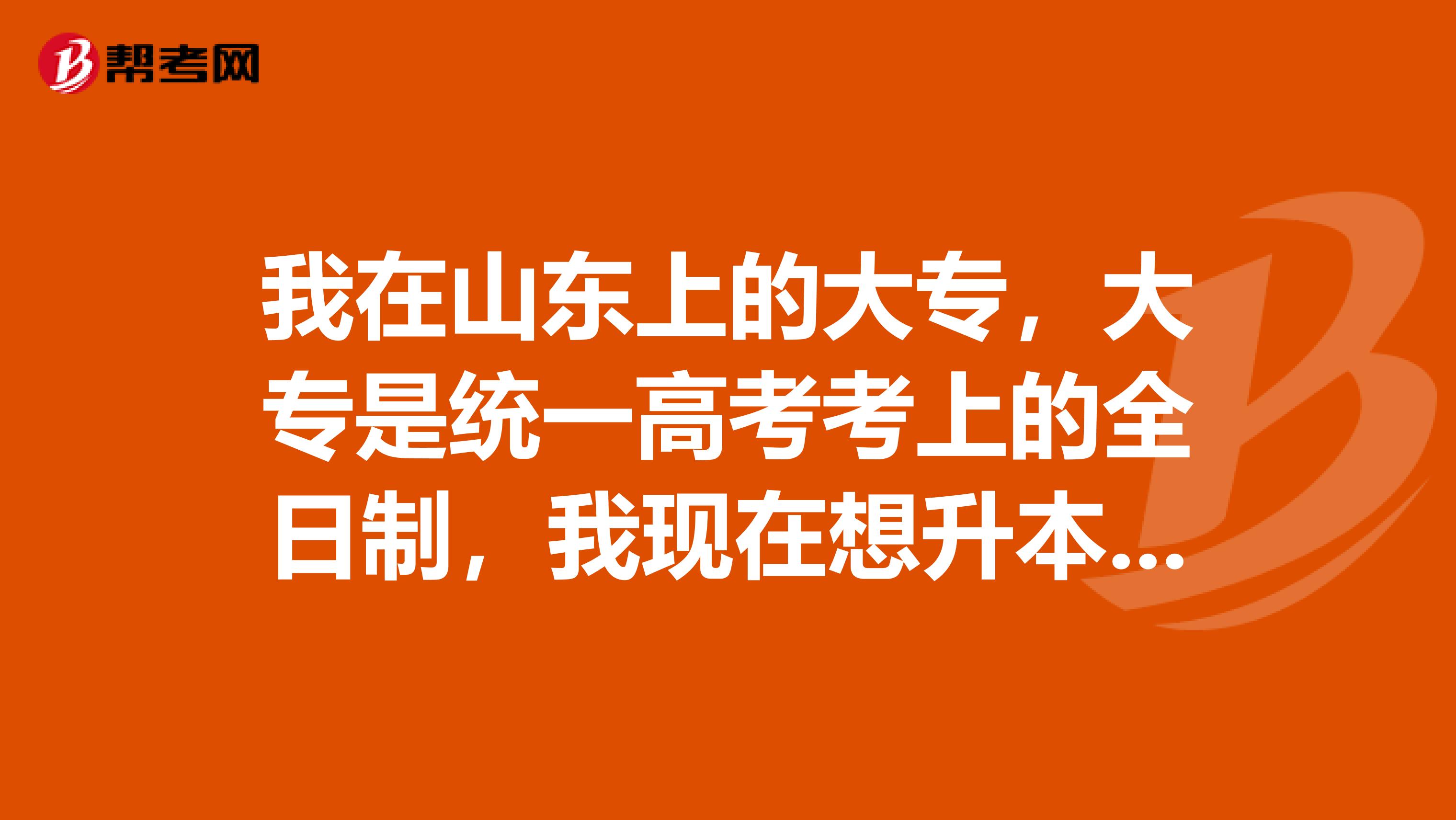 我在山东上的大专，大专是统一高考考上的全日制，我现在想升本，可以报考其他省市的院校本科吗？如果可以报考那么能够报考几所学校的呢？