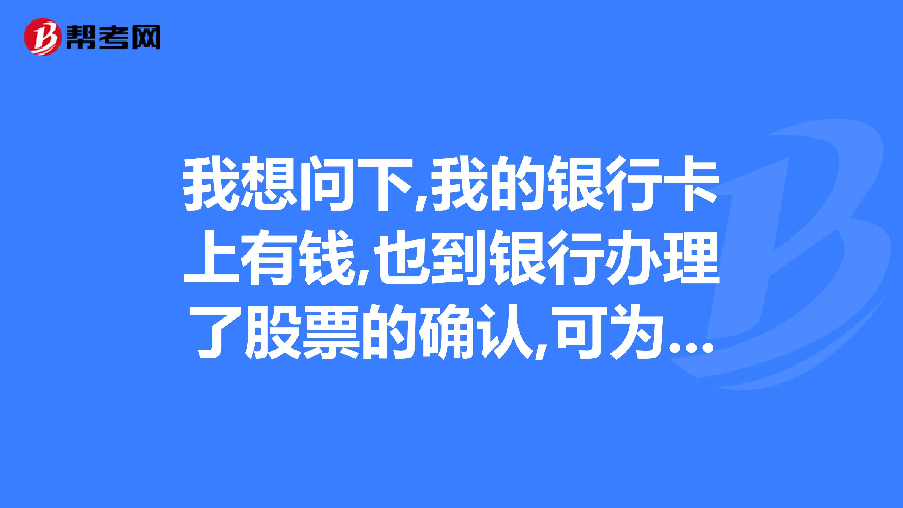 我想问下,我的银行卡上有钱,也到银行办理了股票的确认,可为什么还是不能交易的