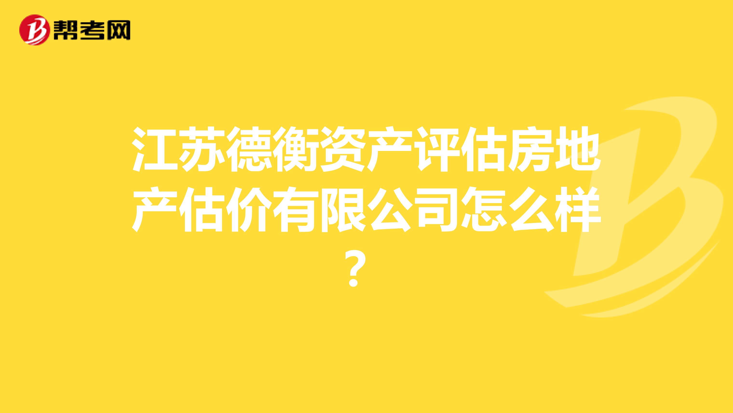 江苏德衡资产评估房地产估价有限公司怎么样？