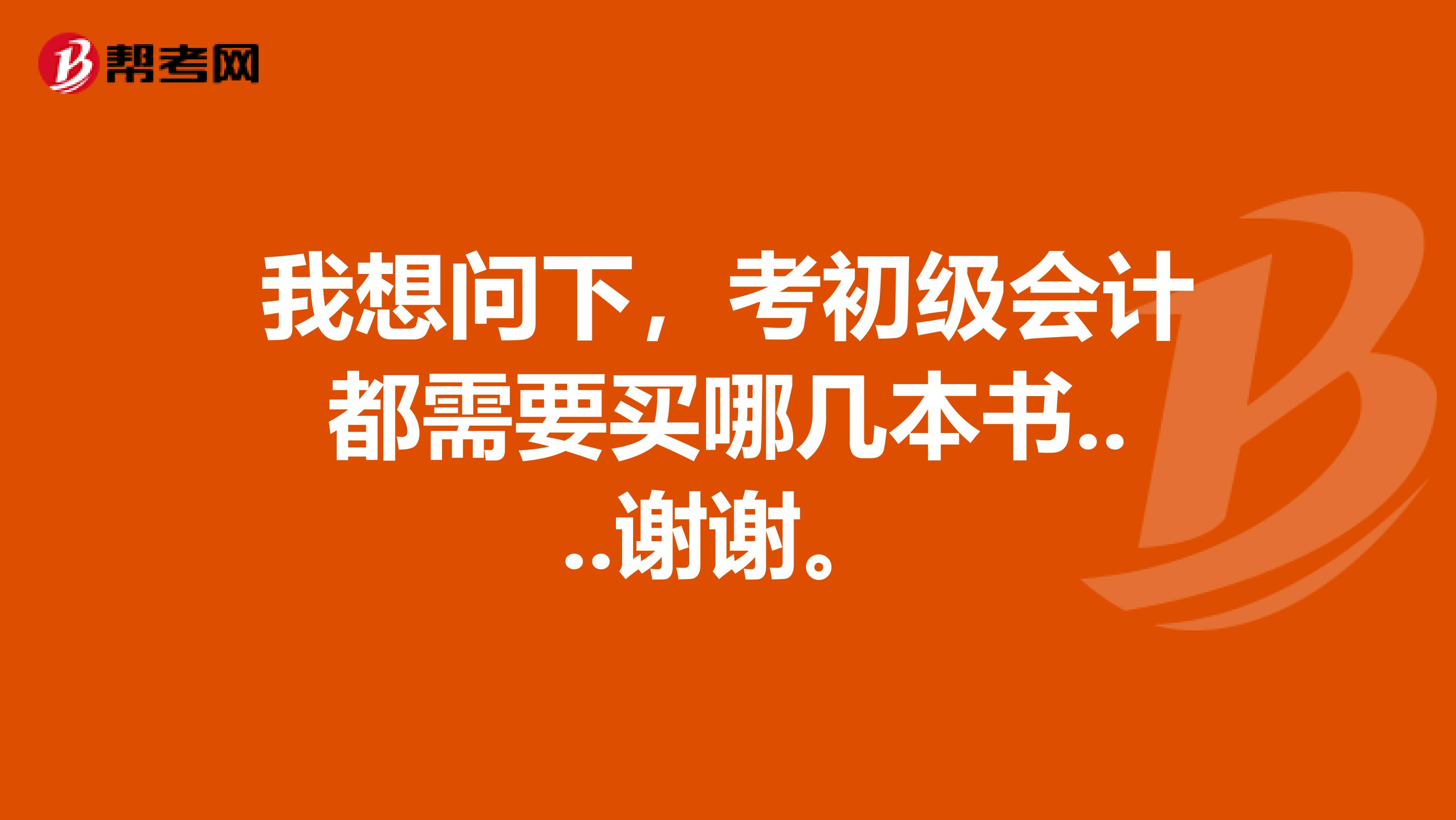 我想问下,考初级会计都需要买哪几本书....谢谢。