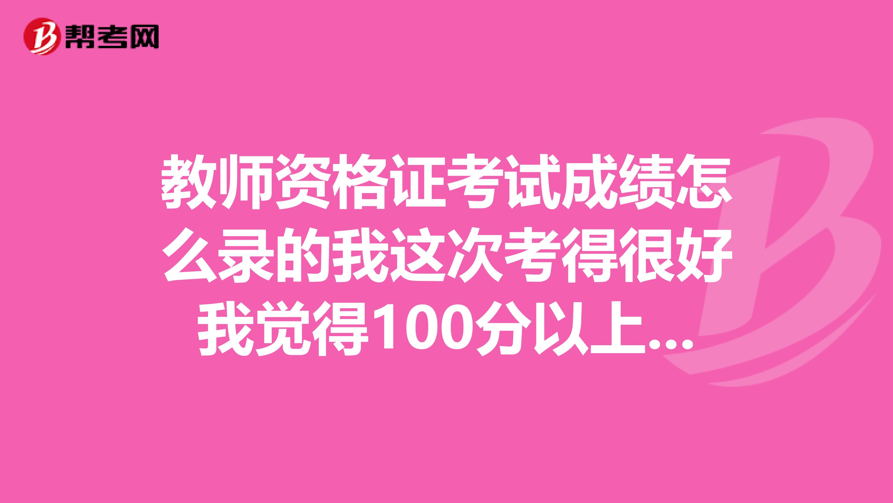 教师资格证考试成绩怎么录的我这次考得很好我觉得100分以上没问题最后查成绩竟然只有11分