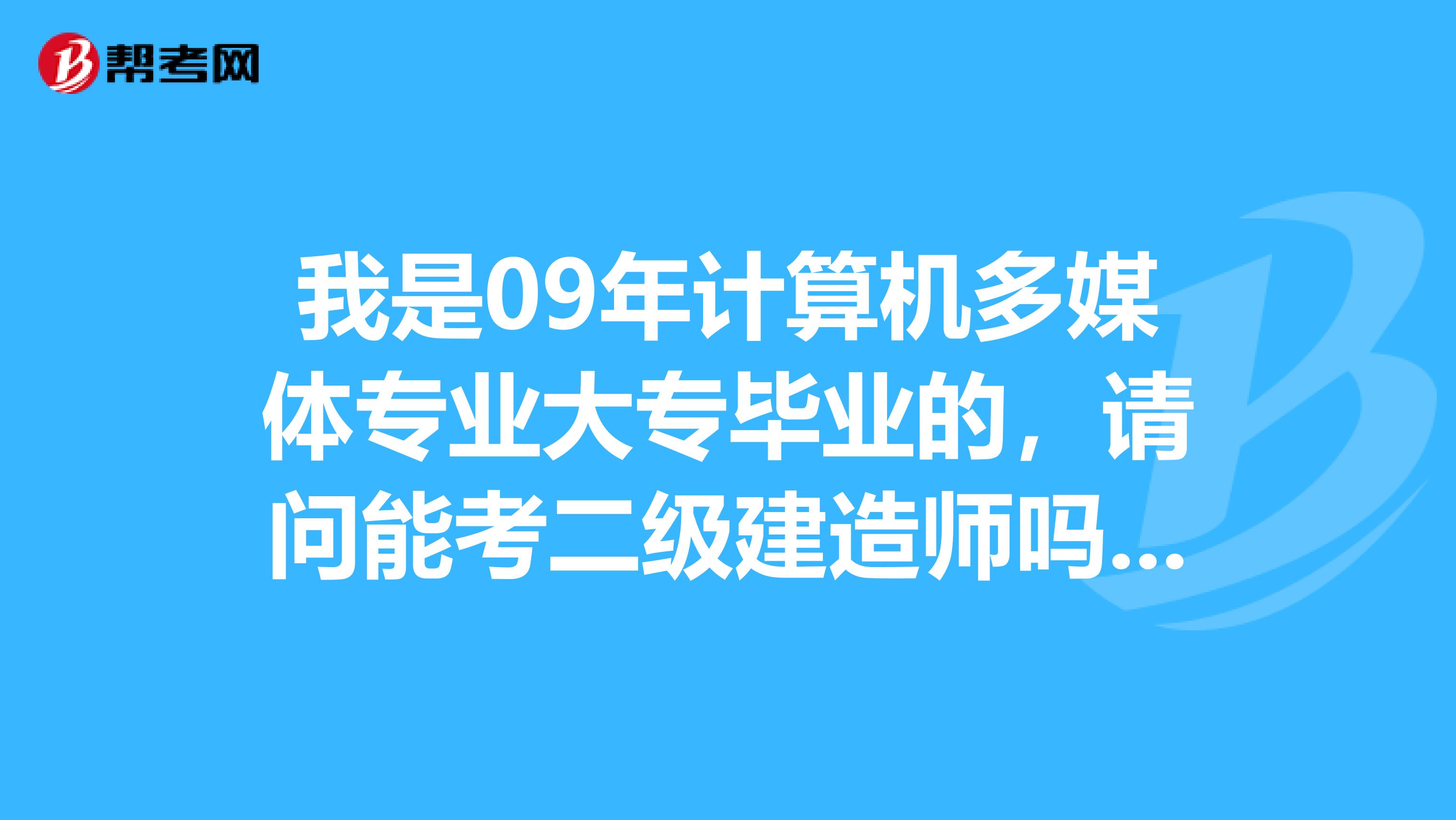 我是09年计算机多媒体专业大专毕业的,请问能考二级建造师吗?大家帮忙分析下怎么准备考试想明年考