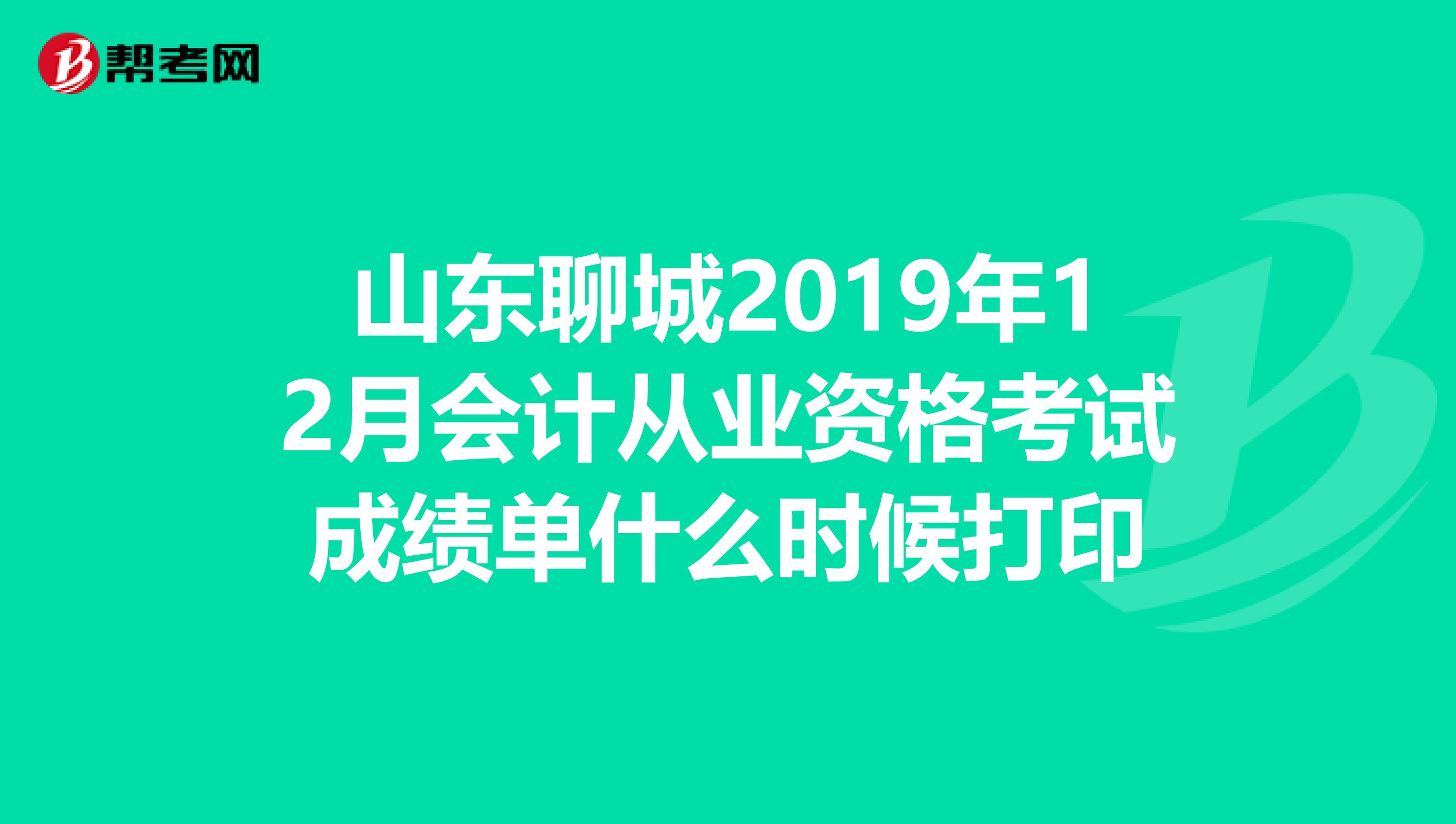山东聊城2019年12月会计从业资格考试成绩单什么时候打印