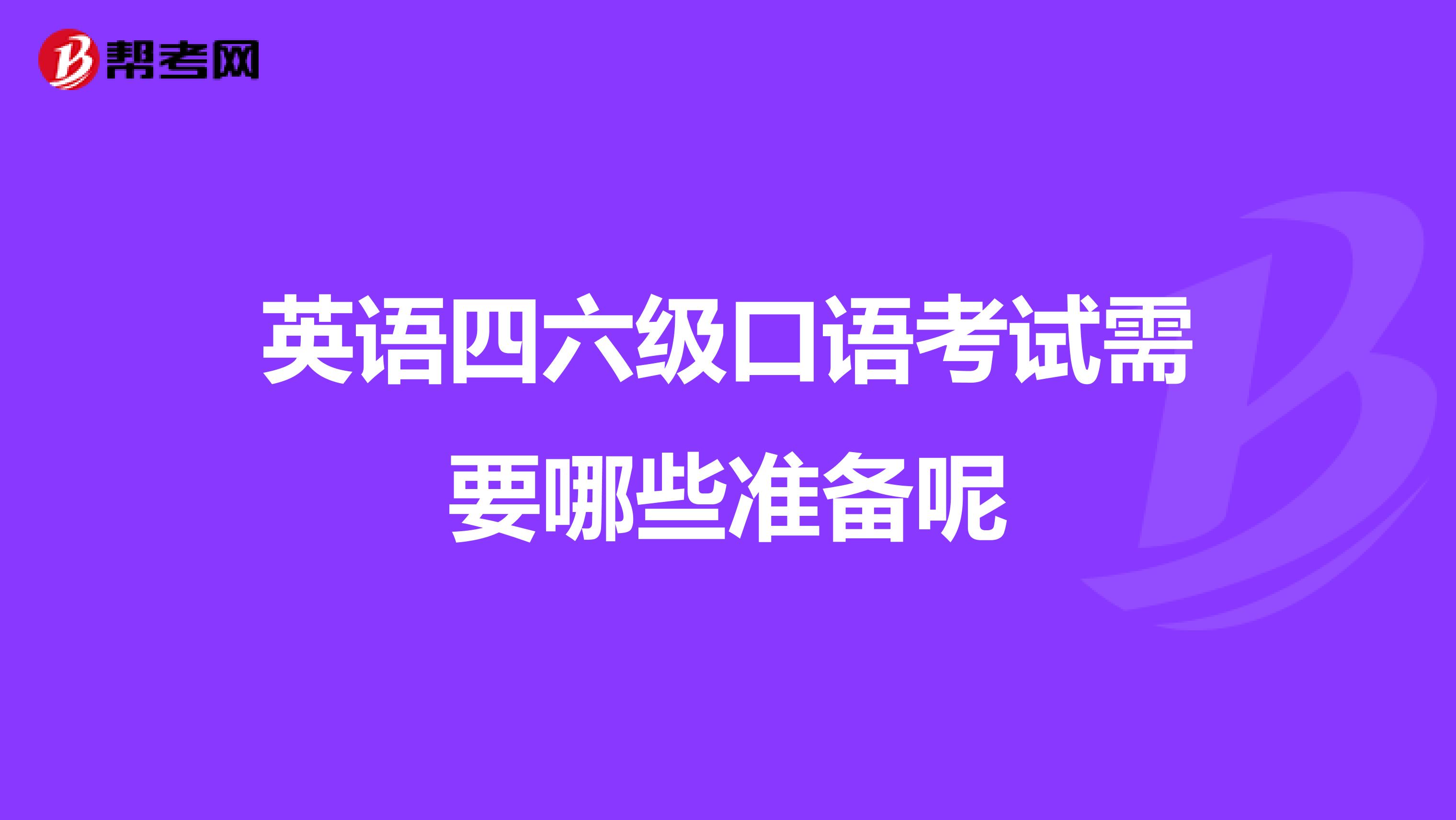英语四六级口语考试需要哪些准备呢