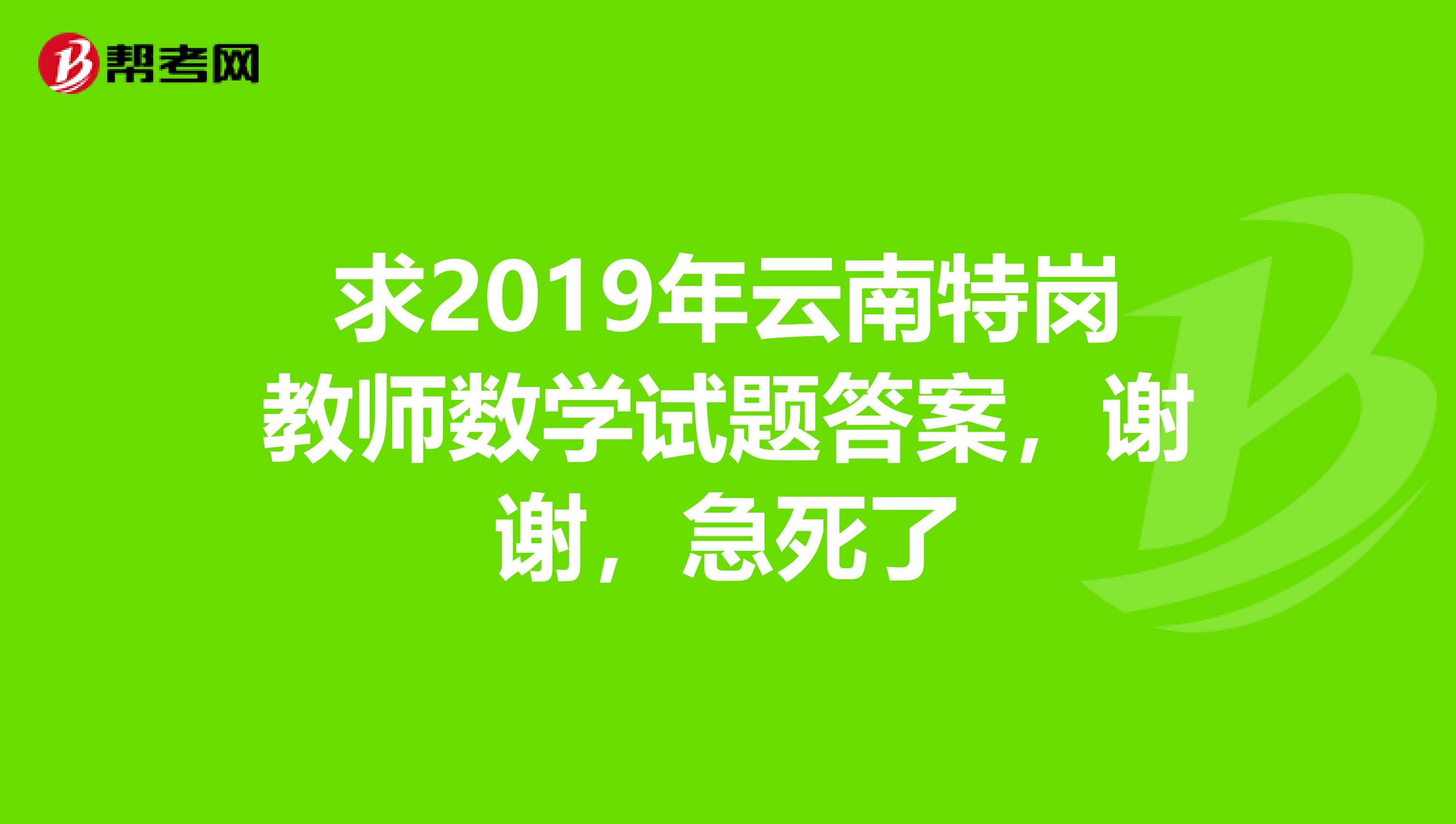 求2019年云南特岗教师数学试题答案,谢谢,急死了