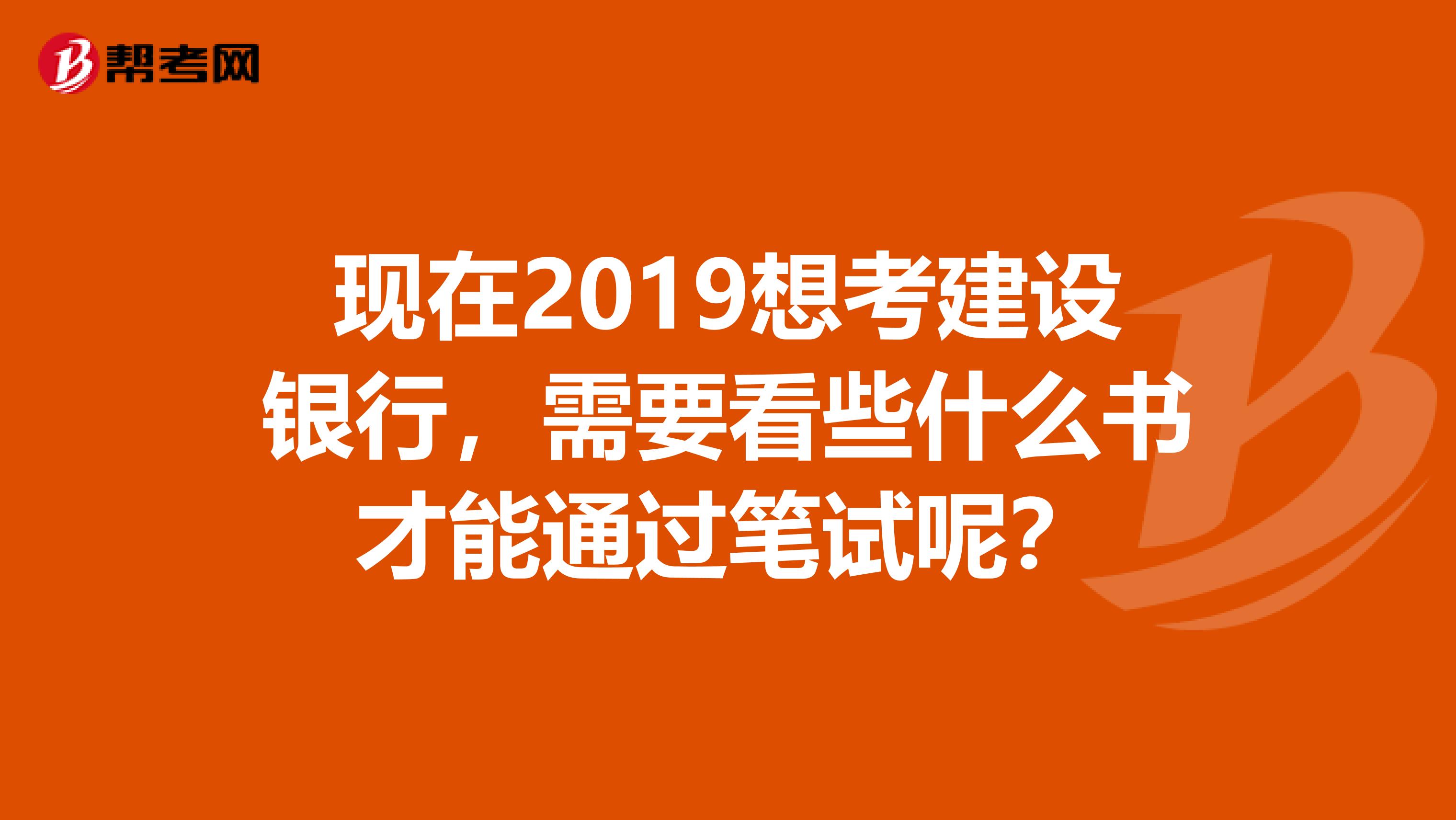现在2019想考建设银行,需要看些什么书才能通过笔试呢?